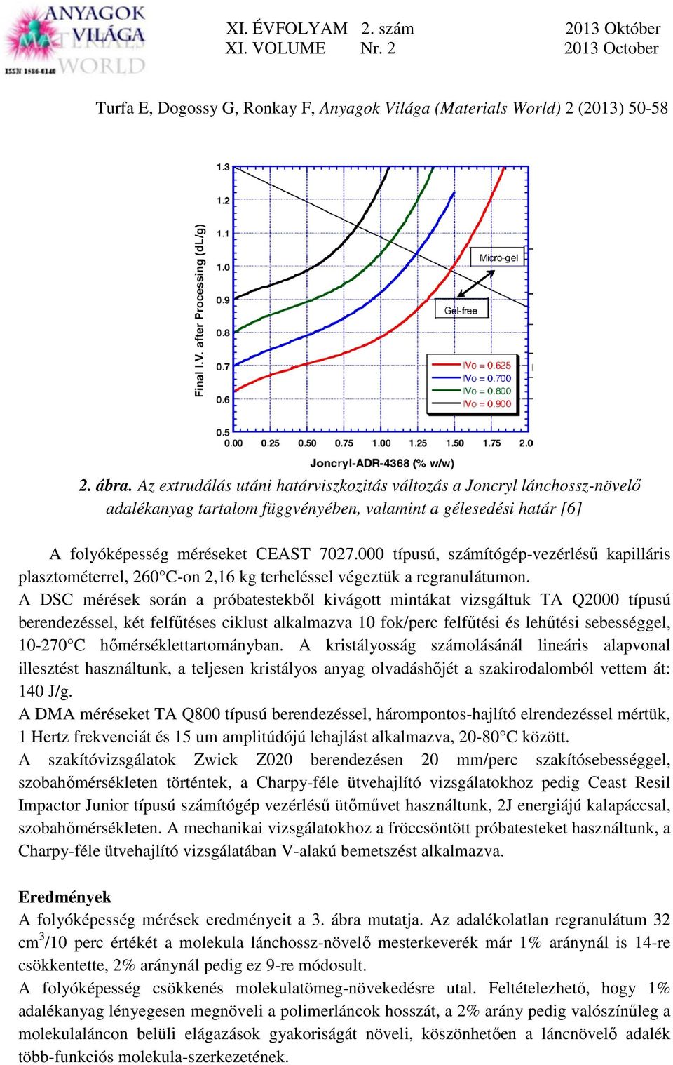 A DSC mérések során a próbatestekből kivágott mintákat vizsgáltuk TA Q2 típusú berendezéssel, két felfűtéses ciklust alkalmazva 1 fok/perc felfűtési és lehűtési sebességgel, 1-27 C