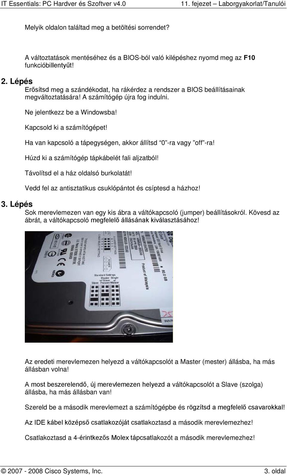 Ha van kapcsoló a tápegységen, akkor állítsd 0 -ra vagy off -ra! Húzd ki a számítógép tápkábelét fali aljzatból! Távolítsd el a ház oldalsó burkolatát!