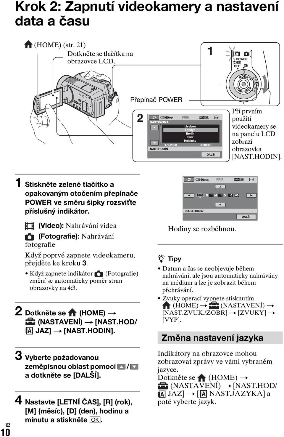 10 CZ (Video): Nahrávání videa (Fotografie): Nahrávání fotografie Když poprvé zapnete videokameru, přejděte ke kroku 3.
