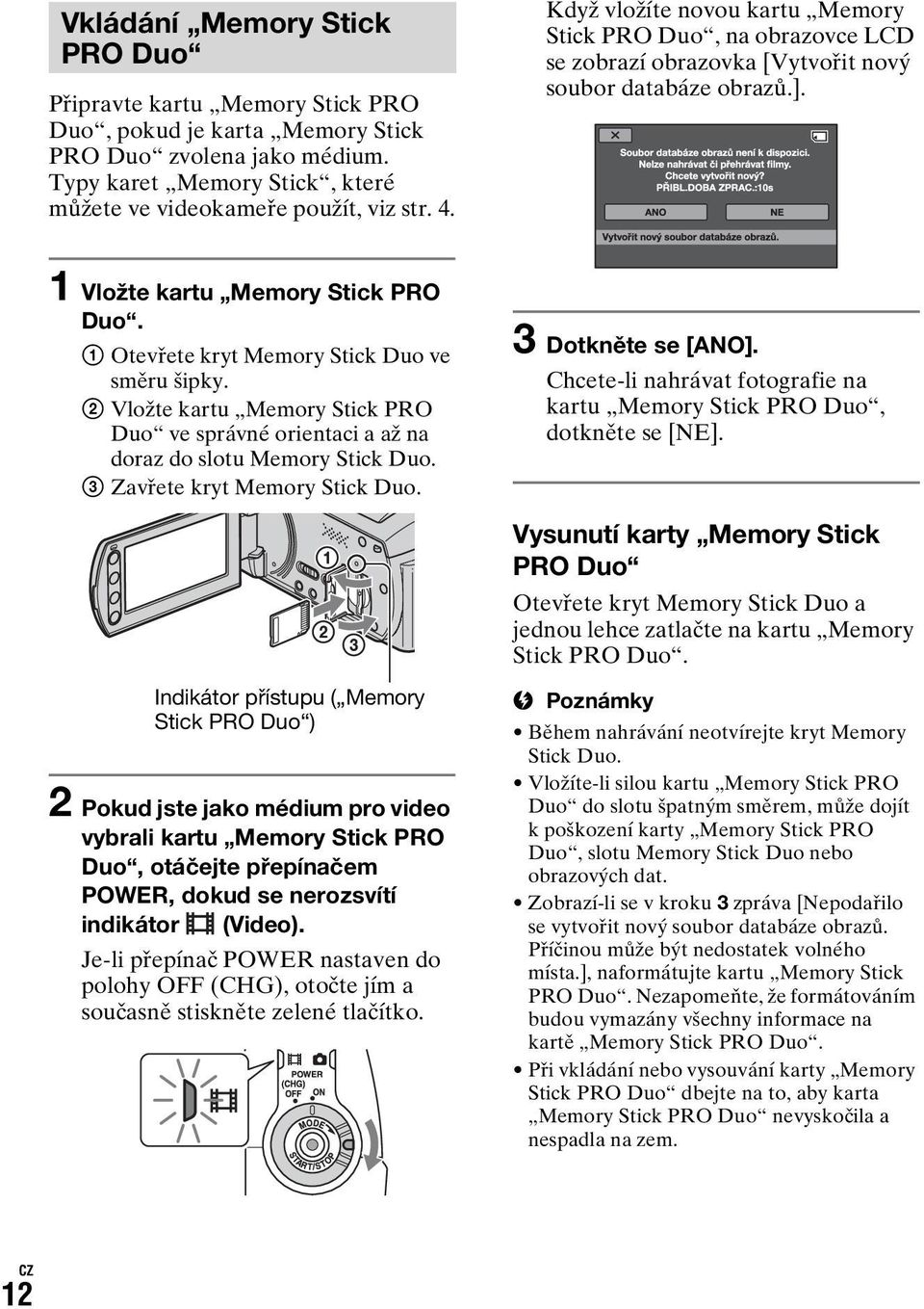1 Otevřete kryt Memory Stick Duo ve směru šipky. 2 Vložte kartu Memory Stick PRO Duo ve správné orientaci a až na doraz do slotu Memory Stick Duo. 3 Zavřete kryt Memory Stick Duo.