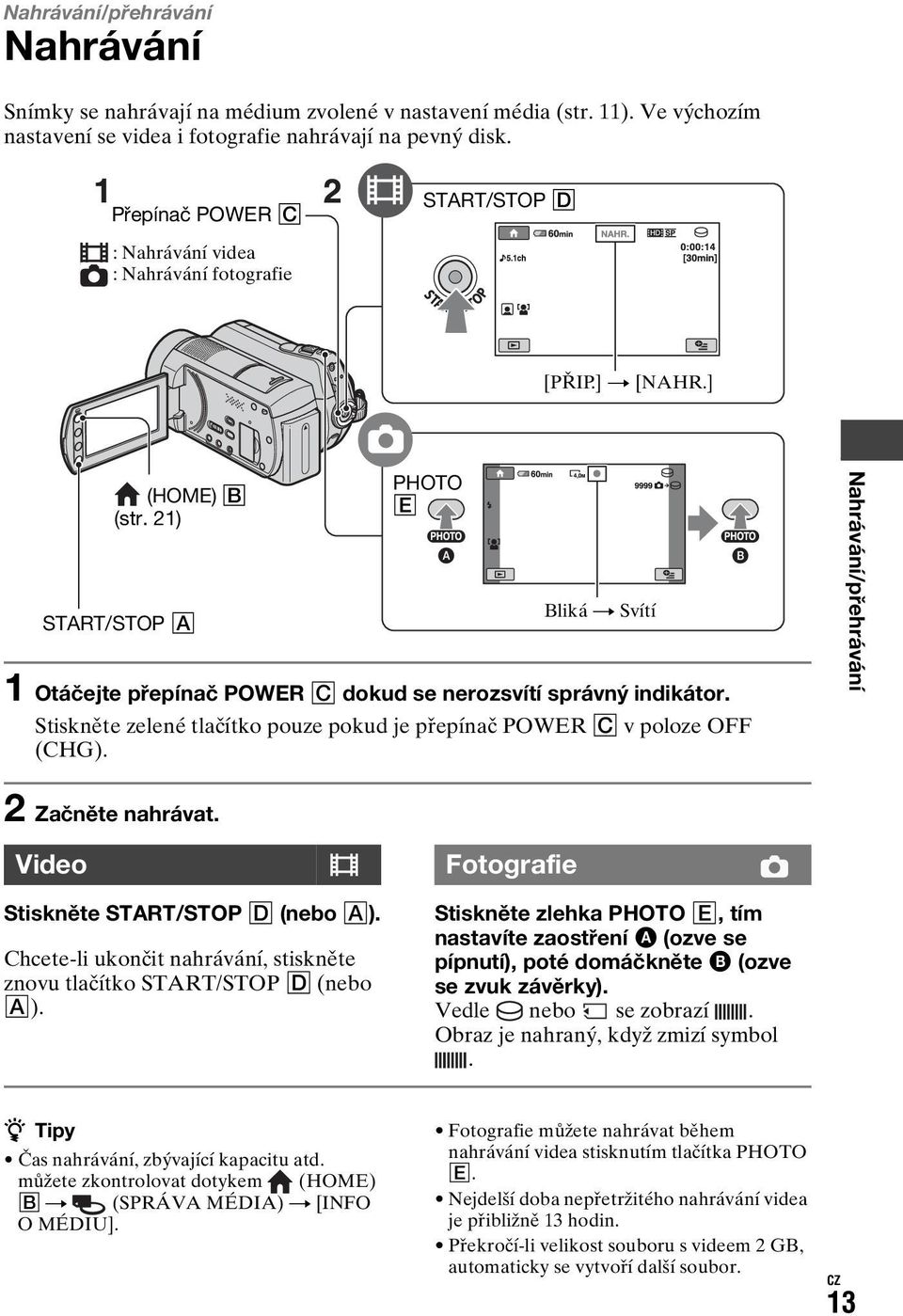 21) START/STOP A PHOTO E Bliká t Svítí 1 Otáčejte přepínač POWER C dokud se nerozsvítí správný indikátor. Stiskněte zelené tlačítko pouze pokud je přepínač POWER C v poloze OFF (CHG).