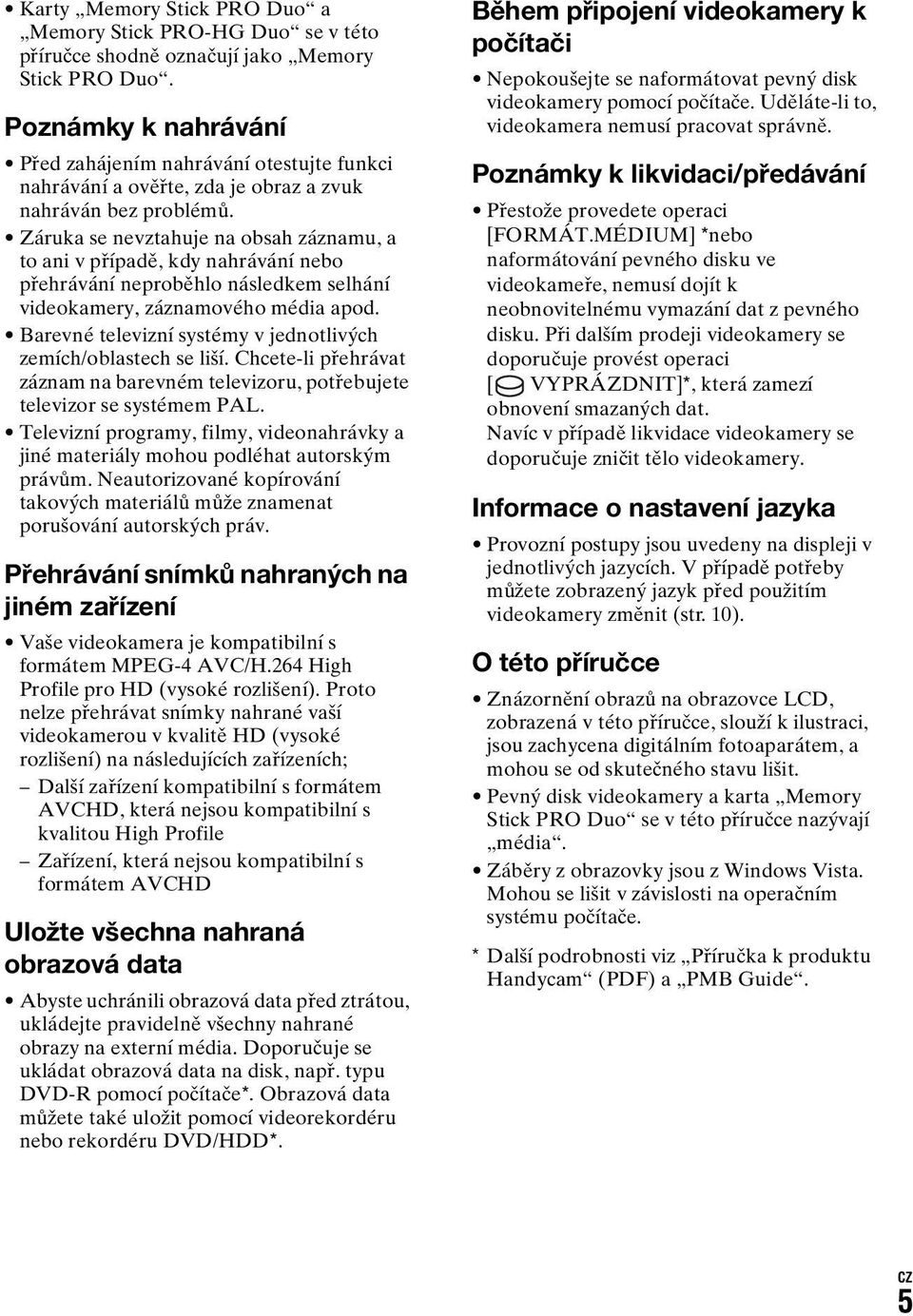 Záruka se nevztahuje na obsah záznamu, a to ani v případě, kdy nahrávání nebo přehrávání neproběhlo následkem selhání videokamery, záznamového média apod.