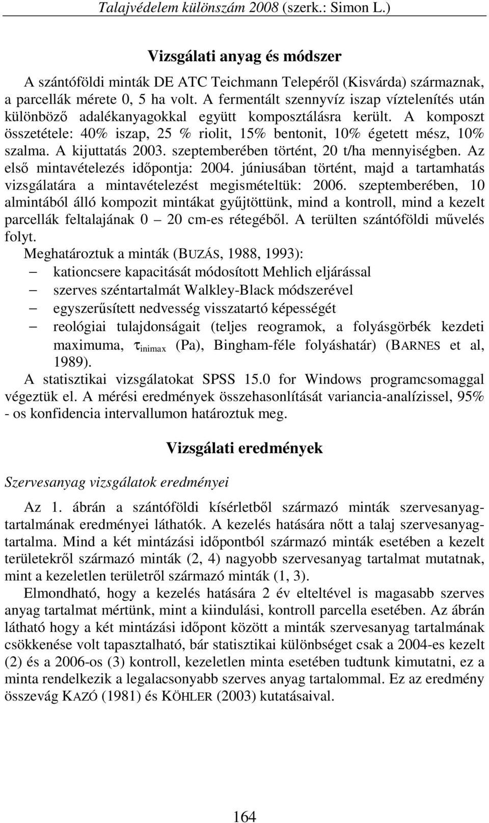 A kijutttás 2003. szeptemberében történt, 20 t/h mennyiségben. Az első mintvételezés időpontj: 2004. júniusábn történt, mjd trtmhtás vizsgáltár mintvételezést megismételtük: 2006.