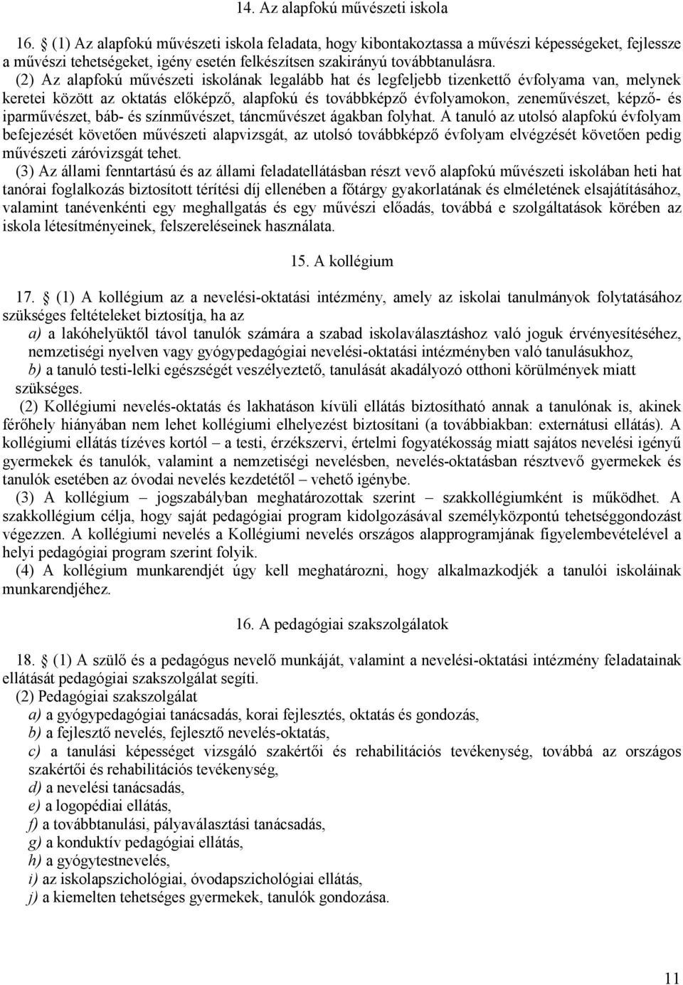 (2) Az alapfokú művészeti iskolának legalább hat és legfeljebb tizenkettő évfolyama van, melynek keretei között az oktatás előképző, alapfokú és továbbképző évfolyamokon, zeneművészet, képző- és