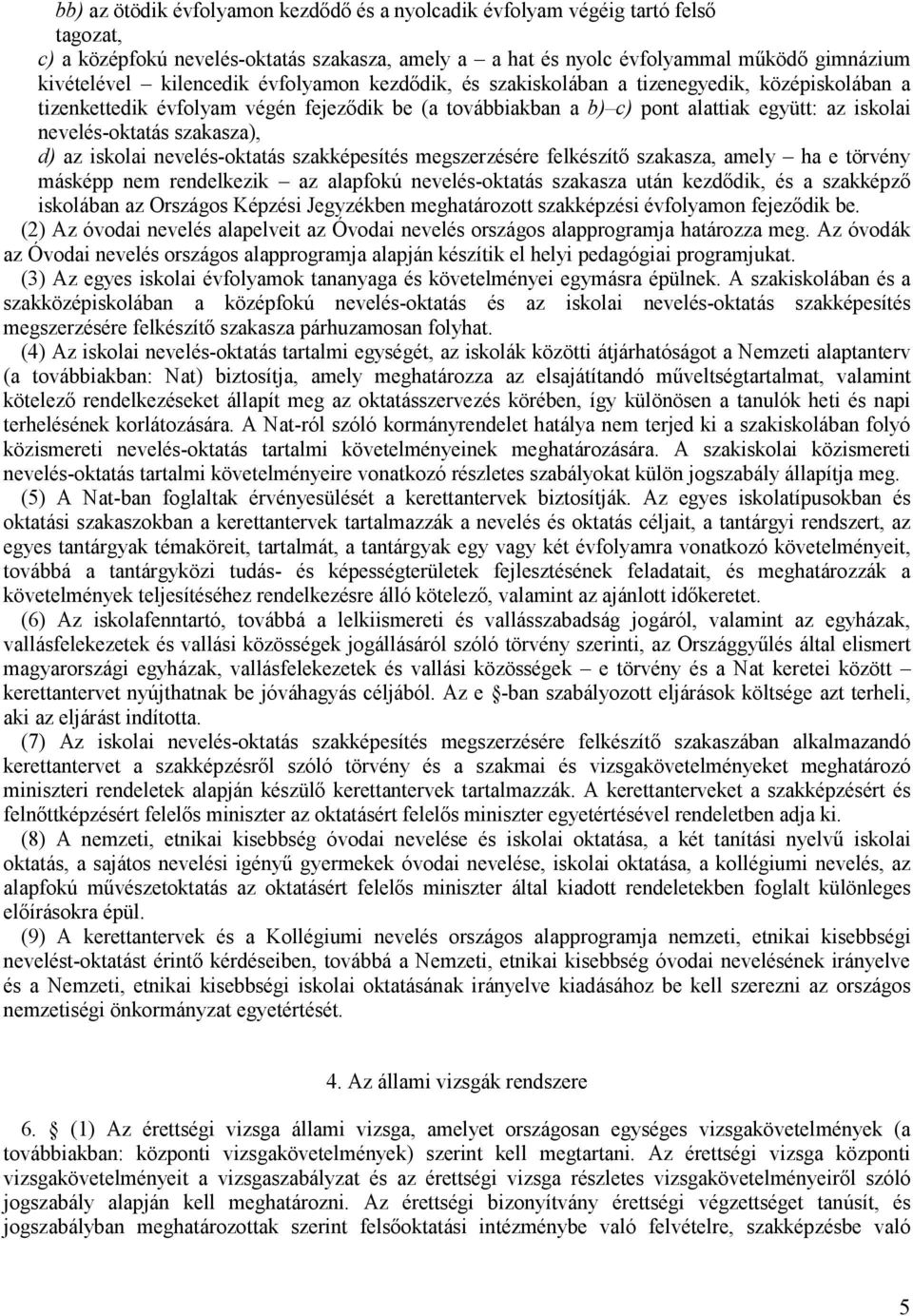 szakasza), d) az iskolai nevelés-oktatás szakképesítés megszerzésére felkészítő szakasza, amely ha e törvény másképp nem rendelkezik az alapfokú nevelés-oktatás szakasza után kezdődik, és a szakképző