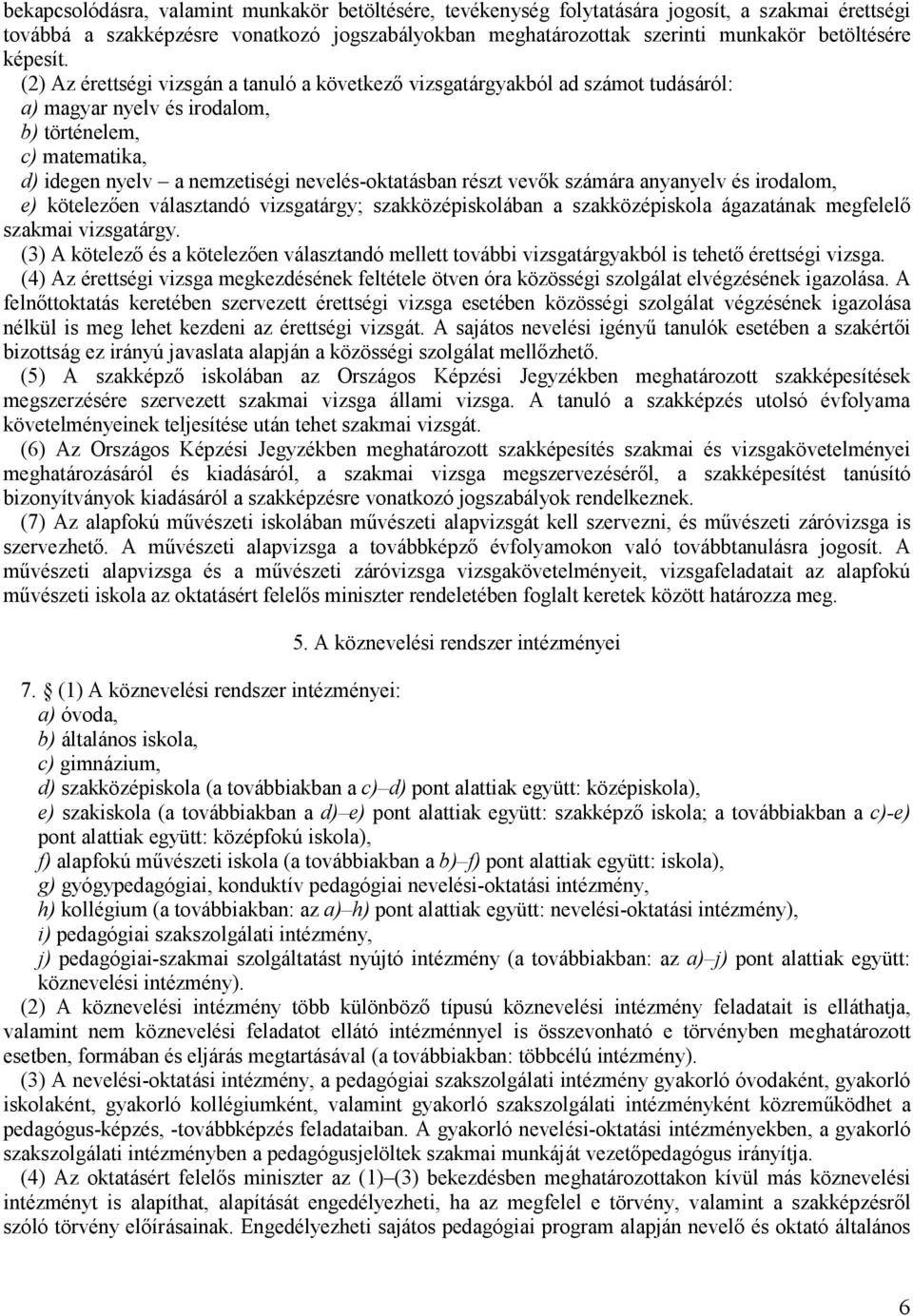 (2) Az érettségi vizsgán a tanuló a következő vizsgatárgyakból ad számot tudásáról: a) magyar nyelv és irodalom, b) történelem, c) matematika, d) idegen nyelv a nemzetiségi nevelés-oktatásban részt