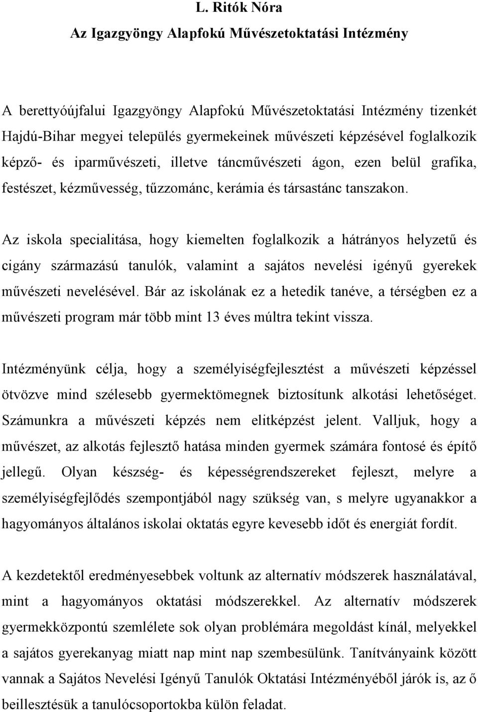 Az iskola specialitása, hogy kiemelten foglalkozik a hátrányos helyzetű és cigány származású tanulók, valamint a sajátos nevelési igényű gyerekek művészeti nevelésével.