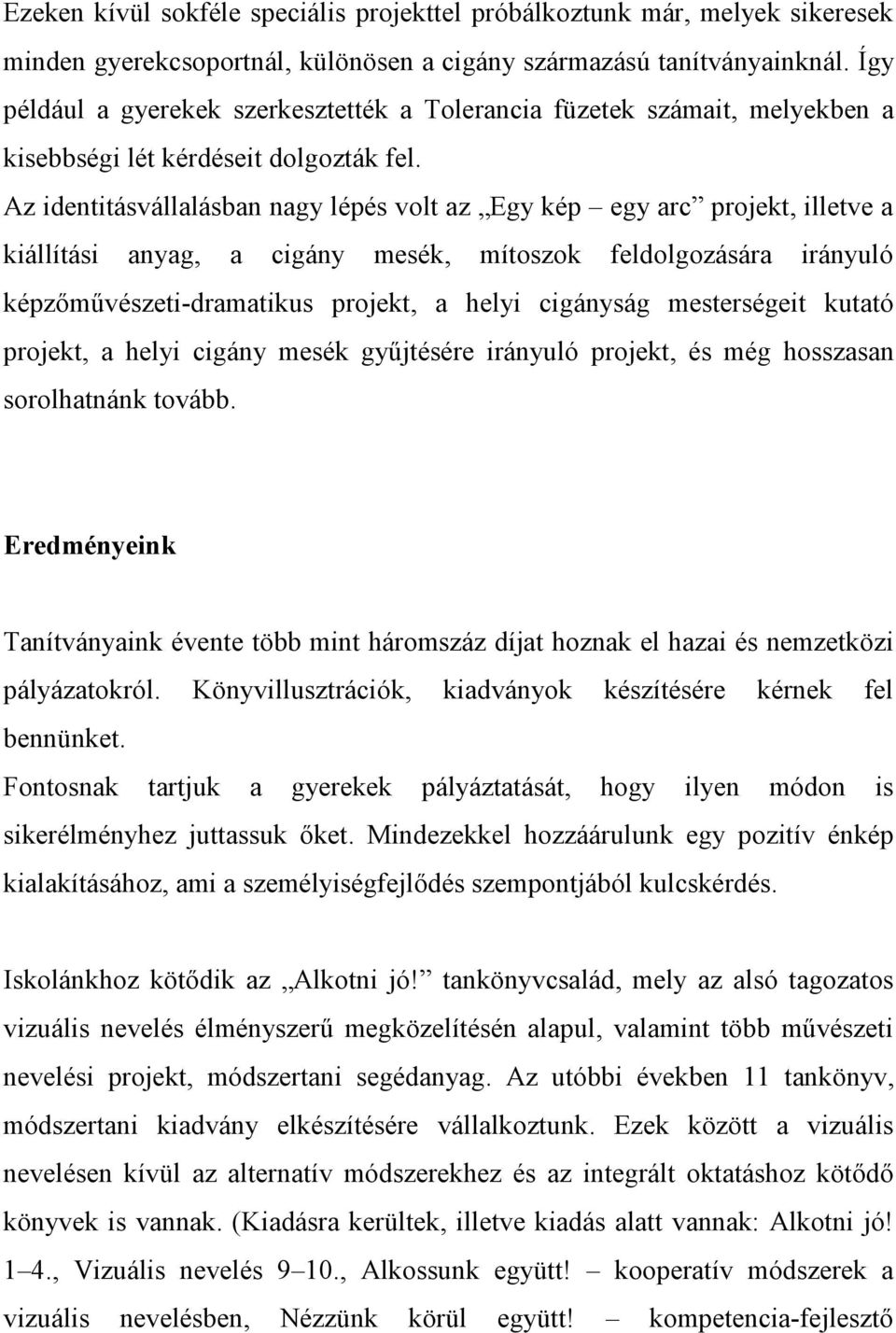 Az identitásvállalásban nagy lépés volt az Egy kép egy arc projekt, illetve a kiállítási anyag, a cigány mesék, mítoszok feldolgozására irányuló képzőművészeti-dramatikus projekt, a helyi cigányság