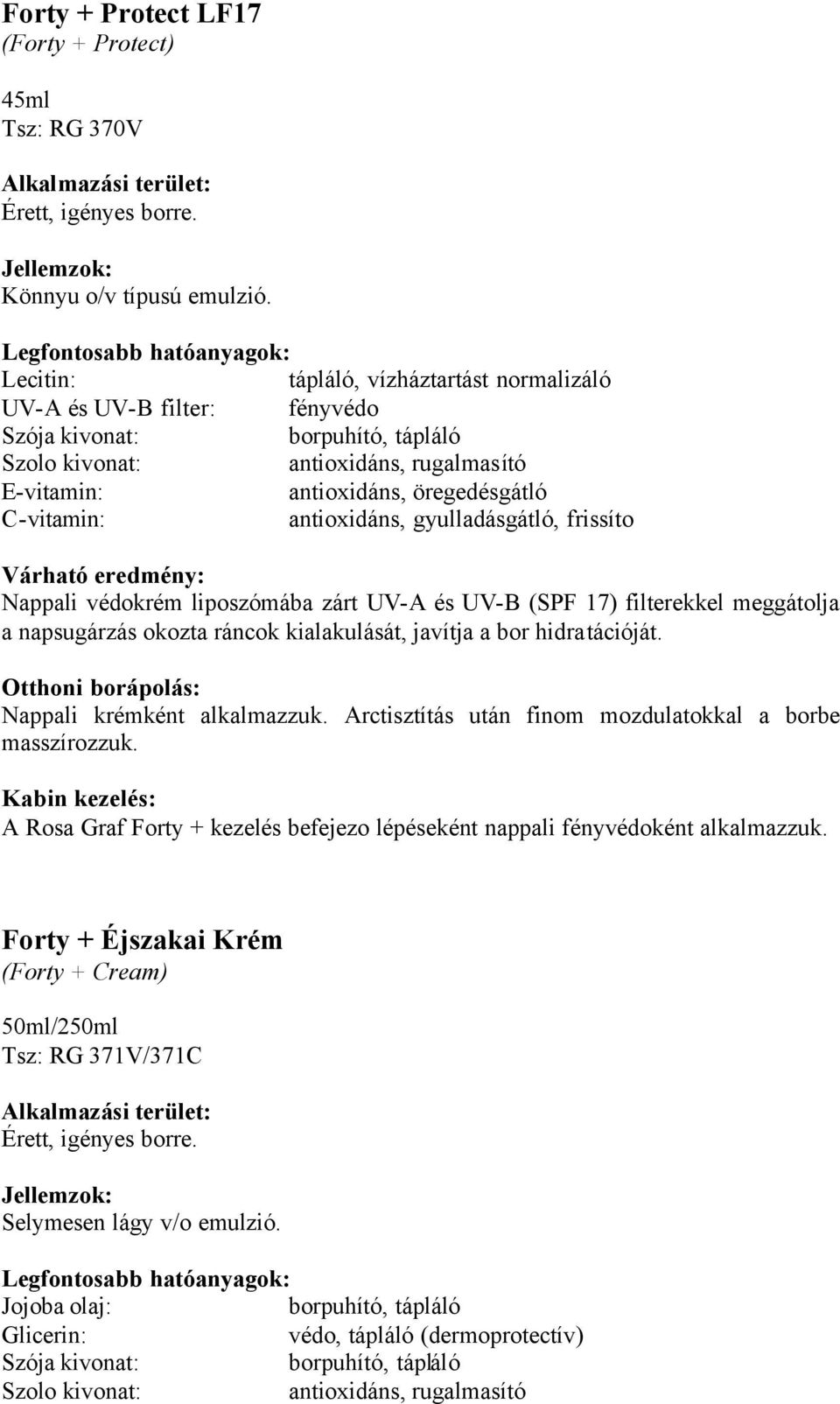 liposzómába zárt UV-A és UV-B (SPF 17) filterekkel meggátolja a napsugárzás okozta ráncok kialakulását, javítja a bor hidratációját. Nappali krémként alkalmazzuk.