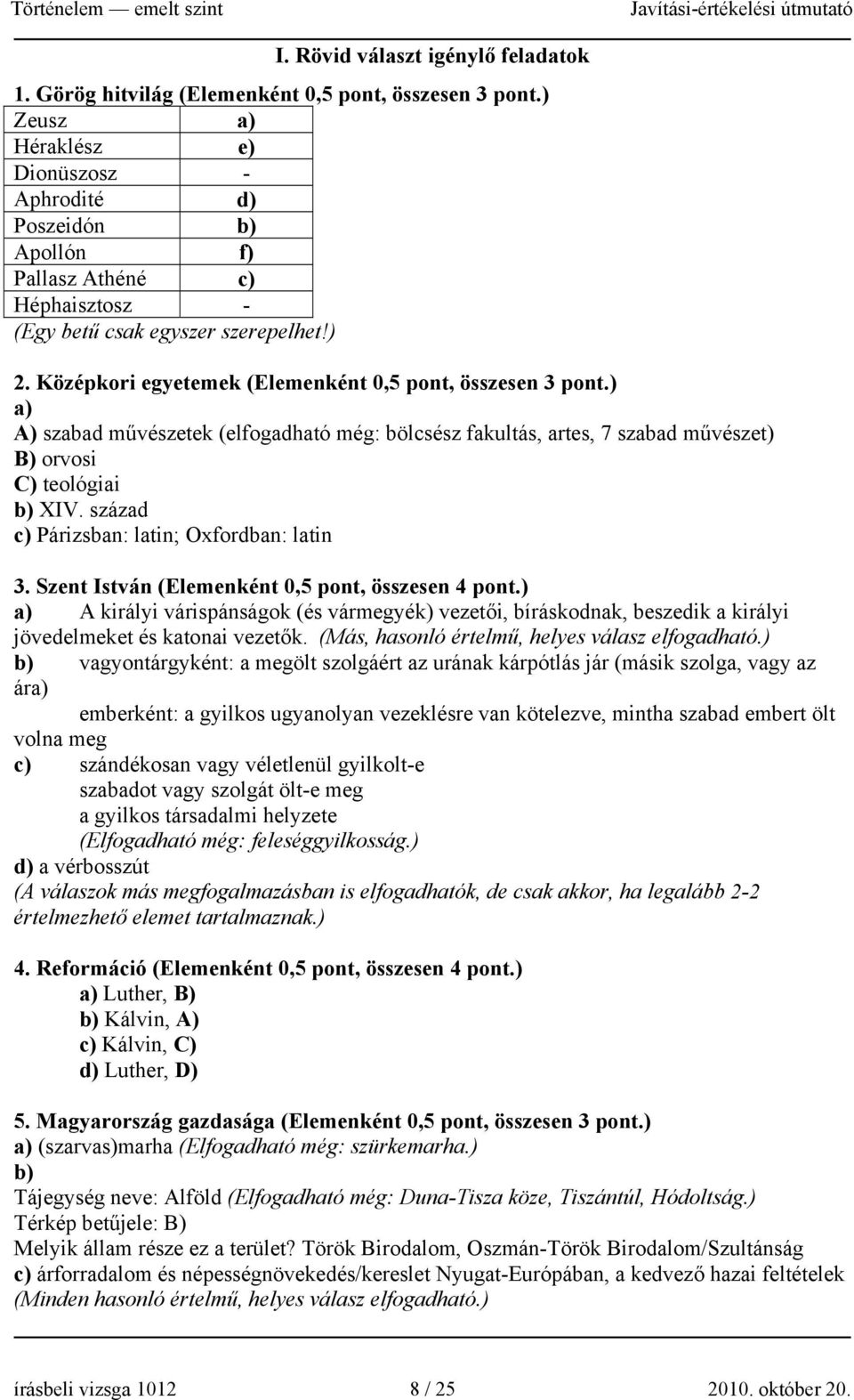 Középkori egyetemek (Elemenként 0,5 pont, összesen 3 pont.) a) A) szabad művészetek (elfogadható még: bölcsész fakultás, artes, 7 szabad művészet) B) orvosi C) teológiai b) XIV.