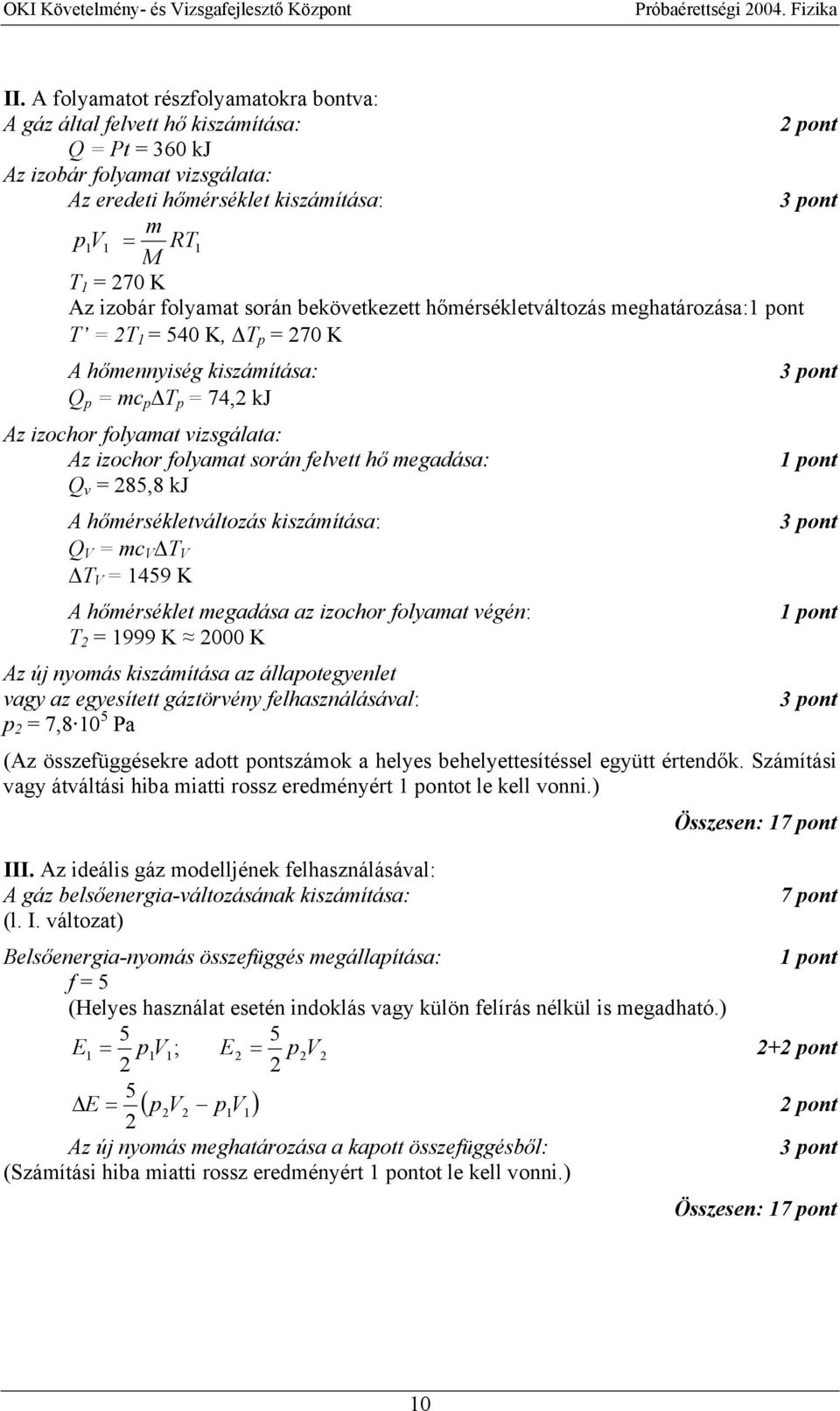 során felvett hő megadása: Q v = 85,8 kj A hőmérsékletváltozás kiszámítása: Q V = mc V T V T V = 1459 K A hőmérséklet megadása az izochor folyamat végén: T = 1999 K 000 K Az új nyomás kiszámítása az