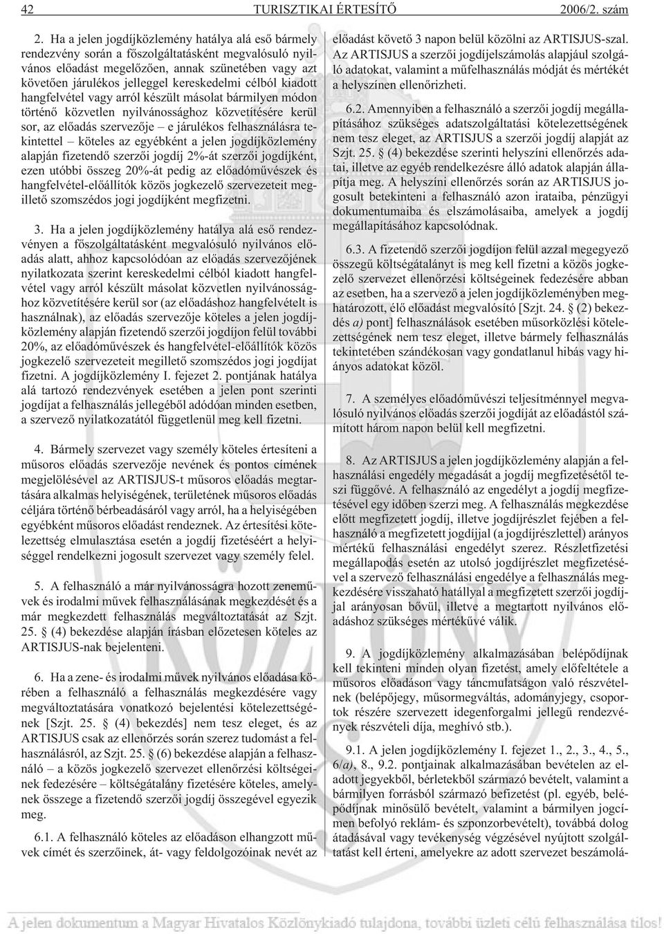 célból kiadott hangfelvétel vagy arról készült másolat bármilyen módon történõ közvetlen nyilvánossághoz közvetítésére kerül sor, az elõadás szervezõje e járulékos felhasználásra tekintettel köteles