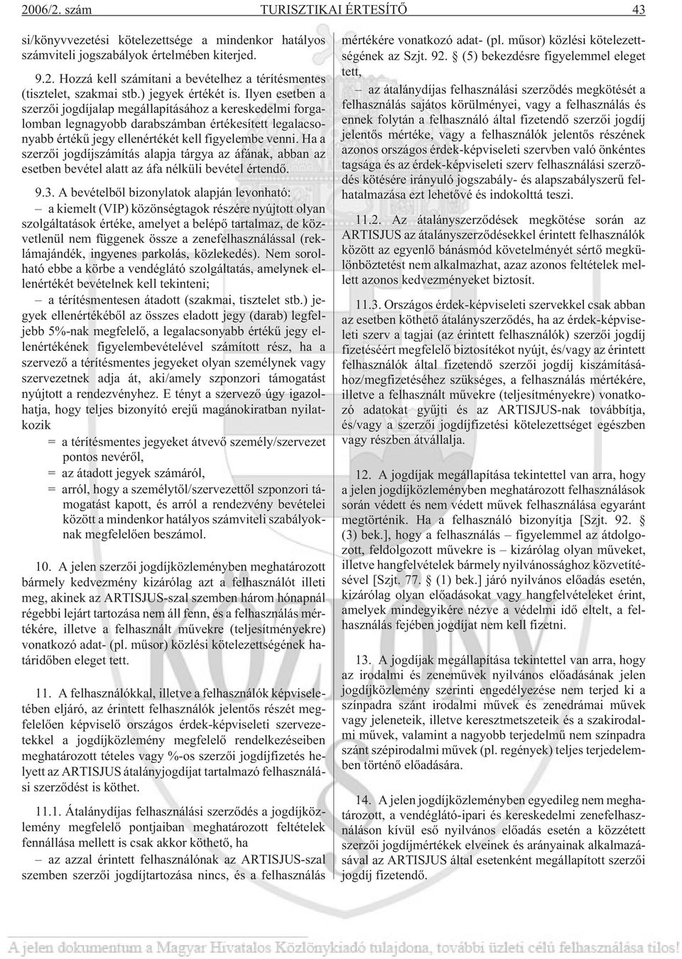 Ha a szerzõi jogdíjszámítás alapja tárgya az áfának, abban az esetben bevétel alatt az áfa nélküli bevétel értendõ. 9.3.