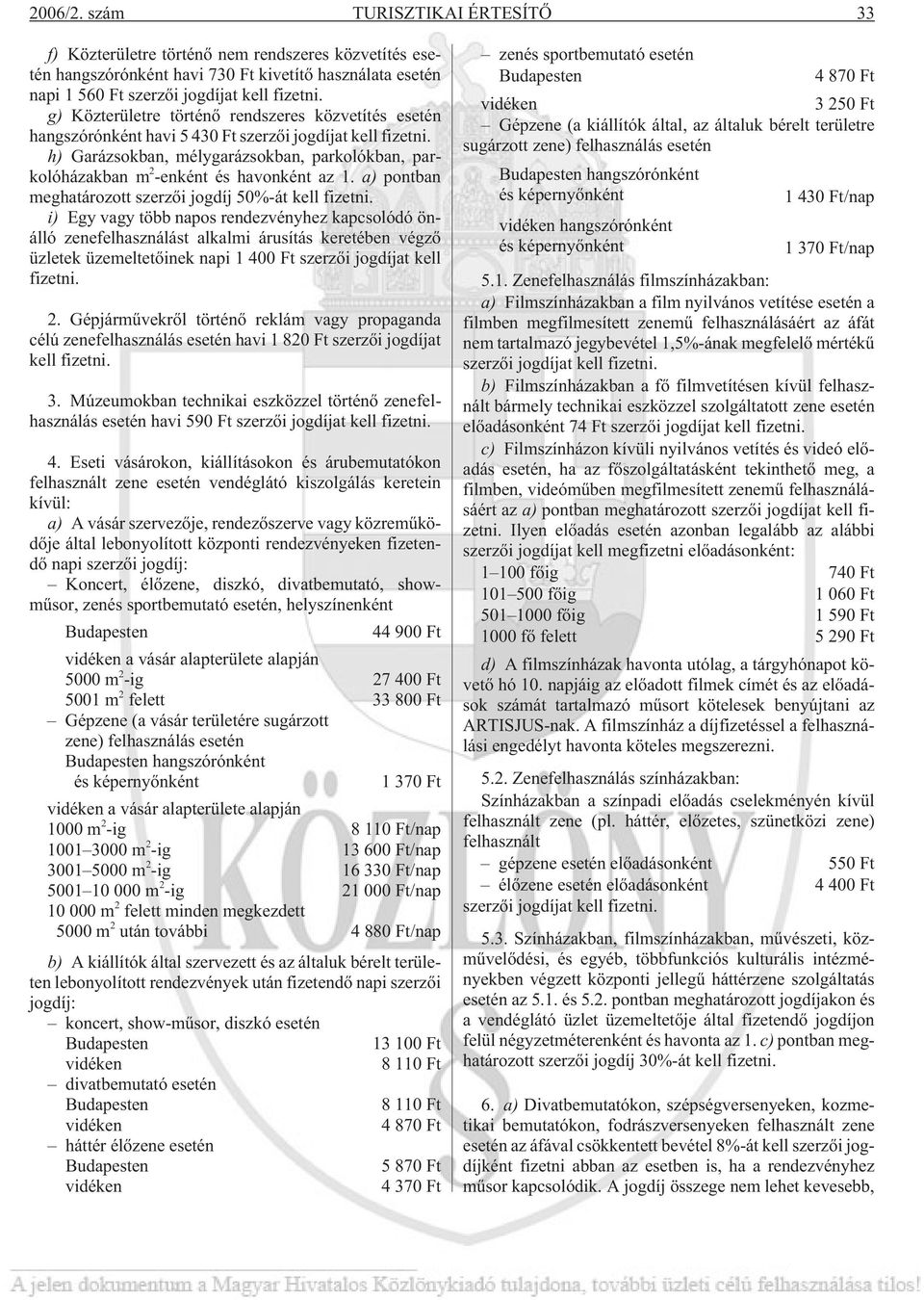 h) Garázsokban, mélygarázsokban, parkolókban, parkolóházakban m 2 -enként és havonként az 1. a) pontban meghatározott szerzõi jogdíj 50%-át kell fizetni.