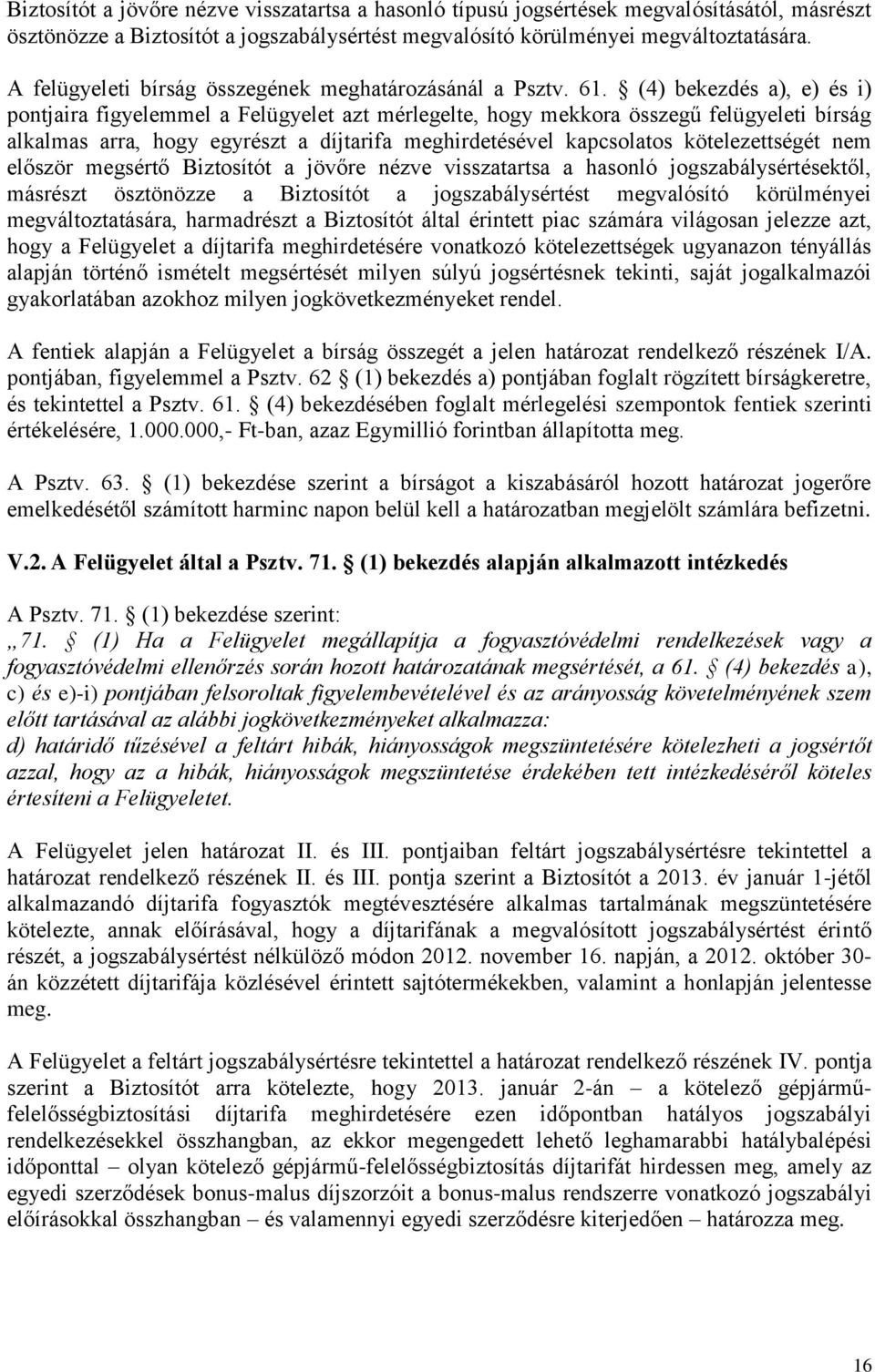 (4) bekezdés a), e) és i) pontjaira figyelemmel a Felügyelet azt mérlegelte, hogy mekkora összegű felügyeleti bírság alkalmas arra, hogy egyrészt a díjtarifa meghirdetésével kapcsolatos