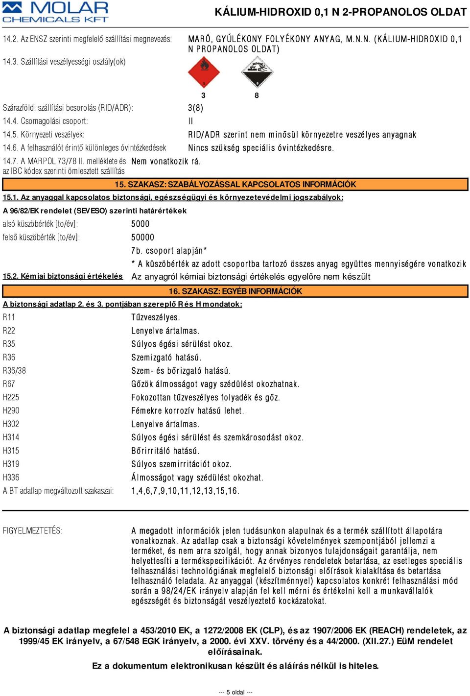 Környezeti veszélyek: RID/ADR DR szerint nem minõsül környezetre e veszélyes anyagnak 14.6. A felhasználót érintõ különleges óvintézkedések Nincs szükség speciális óvintézkedésr e. 14.7.