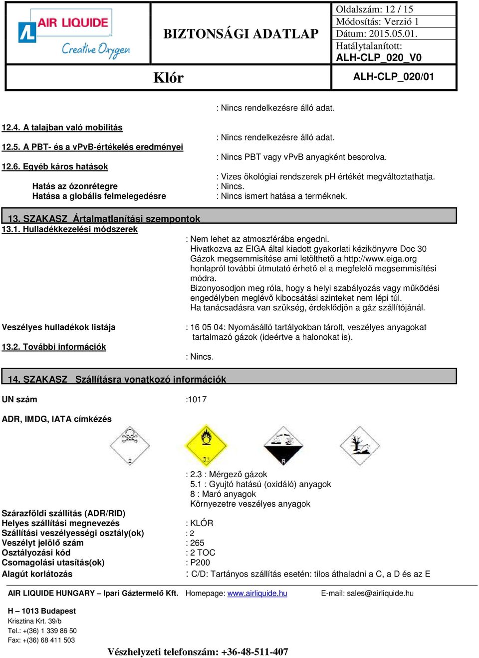 : Vizes ökológiai rendszerek ph értékét megváltoztathatja. : Nincs. : Nincs ismert hatása a terméknek. 13. SZAKASZ Ártalmatlanítási szempontok 13.1. Hulladékkezelési módszerek : Nem lehet az atmoszférába engedni.