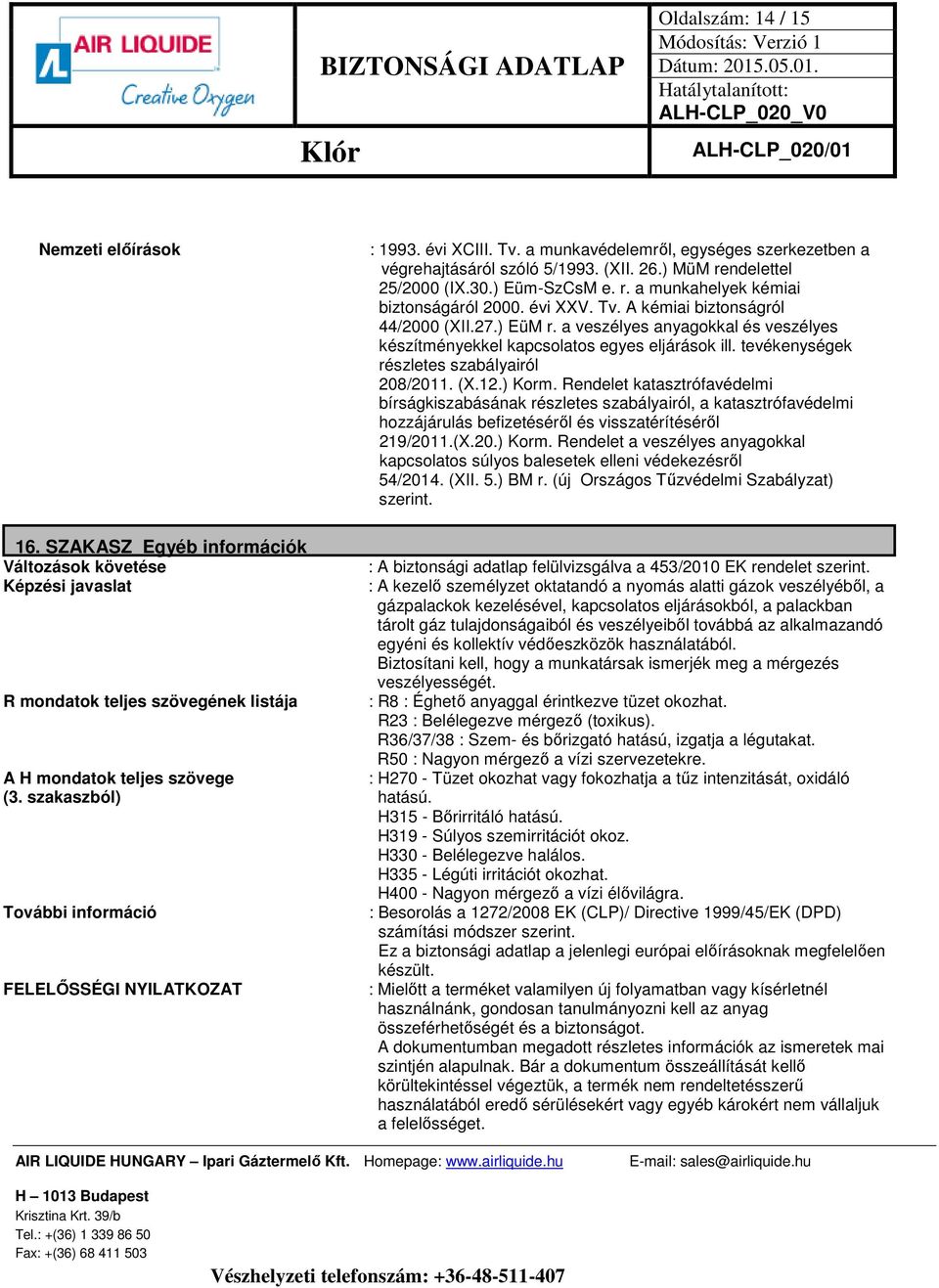 ) Korm. Rendelet katasztrófavédelmi bírságkiszabásának részletes szabályairól, a katasztrófavédelmi hozzájárulás befizetéséről és visszatérítéséről 219/2011.(X.20.) Korm. Rendelet a veszélyes anyagokkal kapcsolatos súlyos balesetek elleni védekezésről 54/2014.