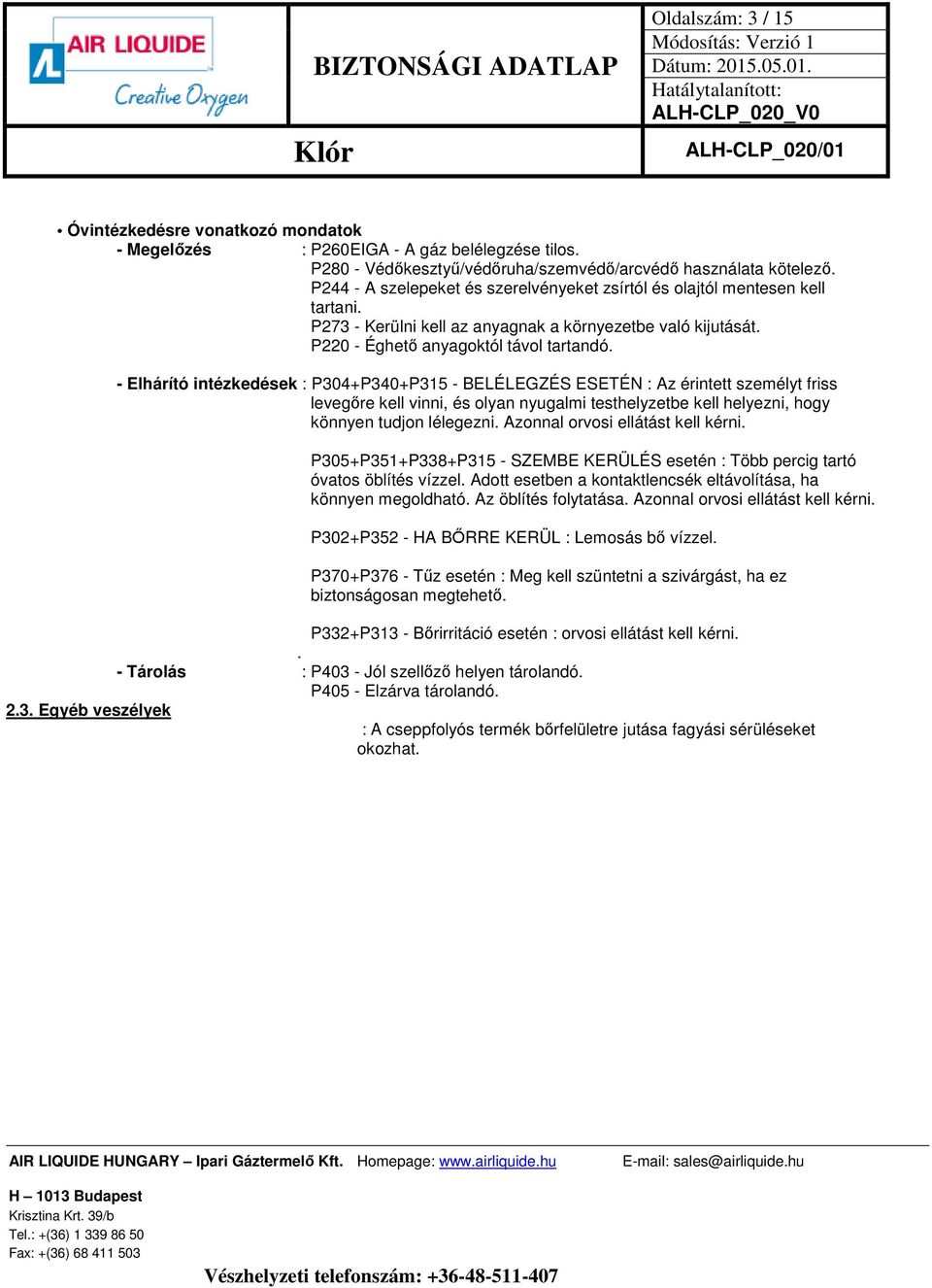 - Elhárító intézkedések : P304+P340+P315 - BELÉLEGZÉS ESETÉN : Az érintett személyt friss levegőre kell vinni, és olyan nyugalmi testhelyzetbe kell helyezni, hogy könnyen tudjon lélegezni.