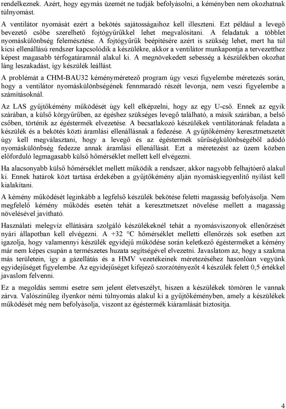 A fojtógyűrűk beépítésére azért is szükség lehet, mert ha túl kicsi ellenállású rendszer kapcsolódik a készülékre, akkor a ventilátor munkapontja a tervezetthez képest magasabb térfogatáramnál alakul