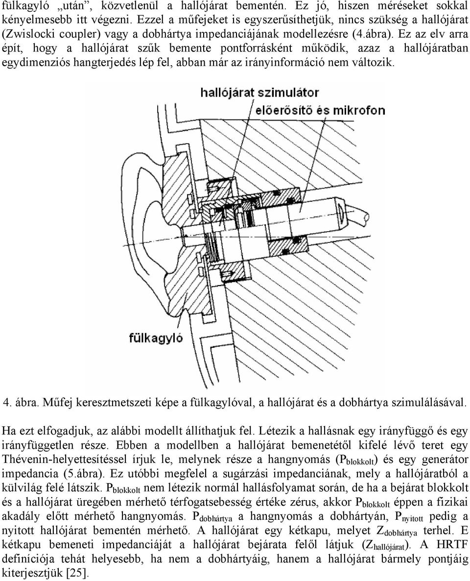 Ez az elv arra épít, hogy a hallójárat szűk bemente pontforrásként működik, azaz a hallójáratban egydimenziós hangterjedés lép fel, abban már az irányinformáció nem változik. 4. ábra.