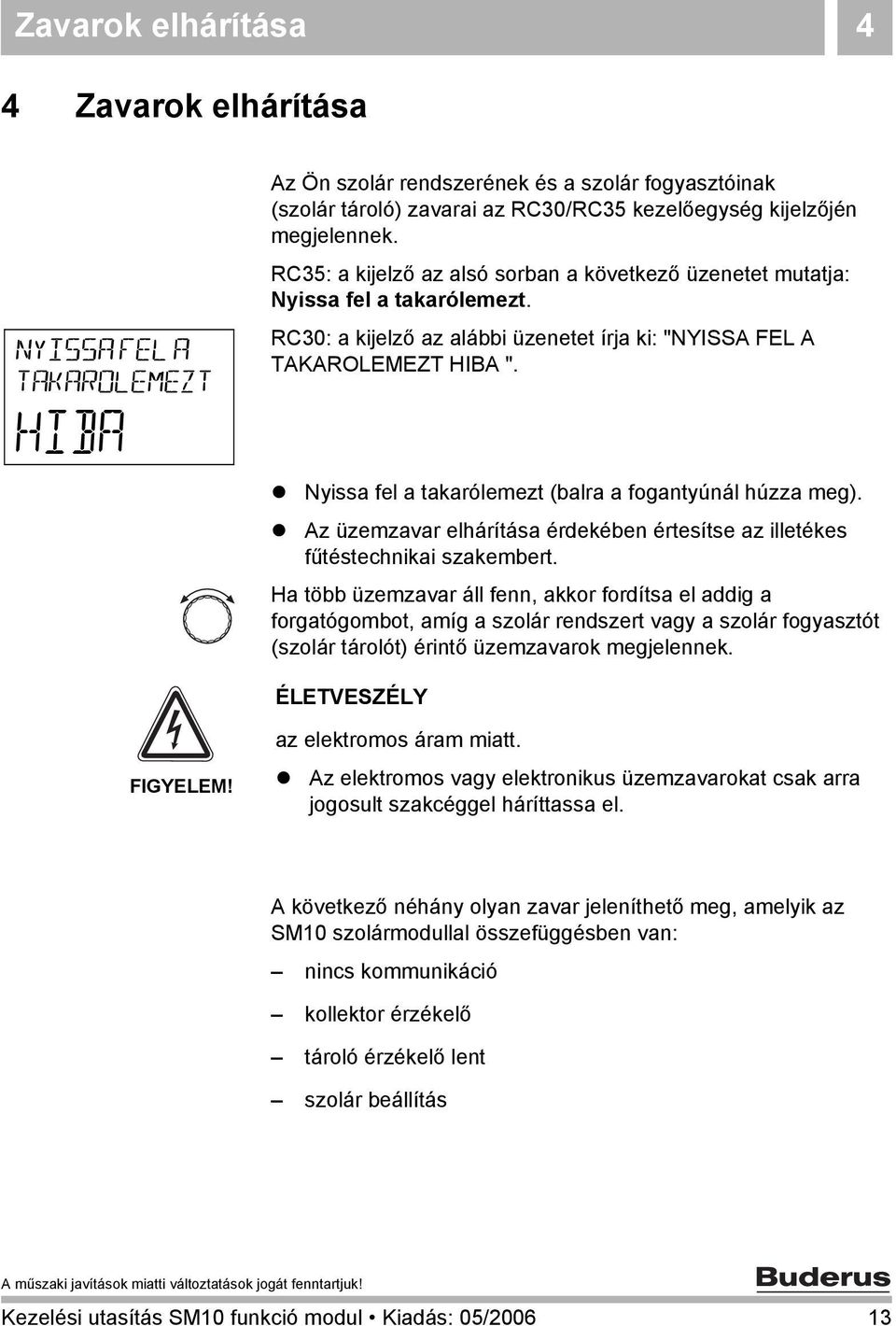 ! Nyissa fel a takarólemezt (balra a fogantyúnál húzza meg).! Az üzemzavar elhárítása érdekében értesítse az illetékes fűtéstechnikai szakembert.