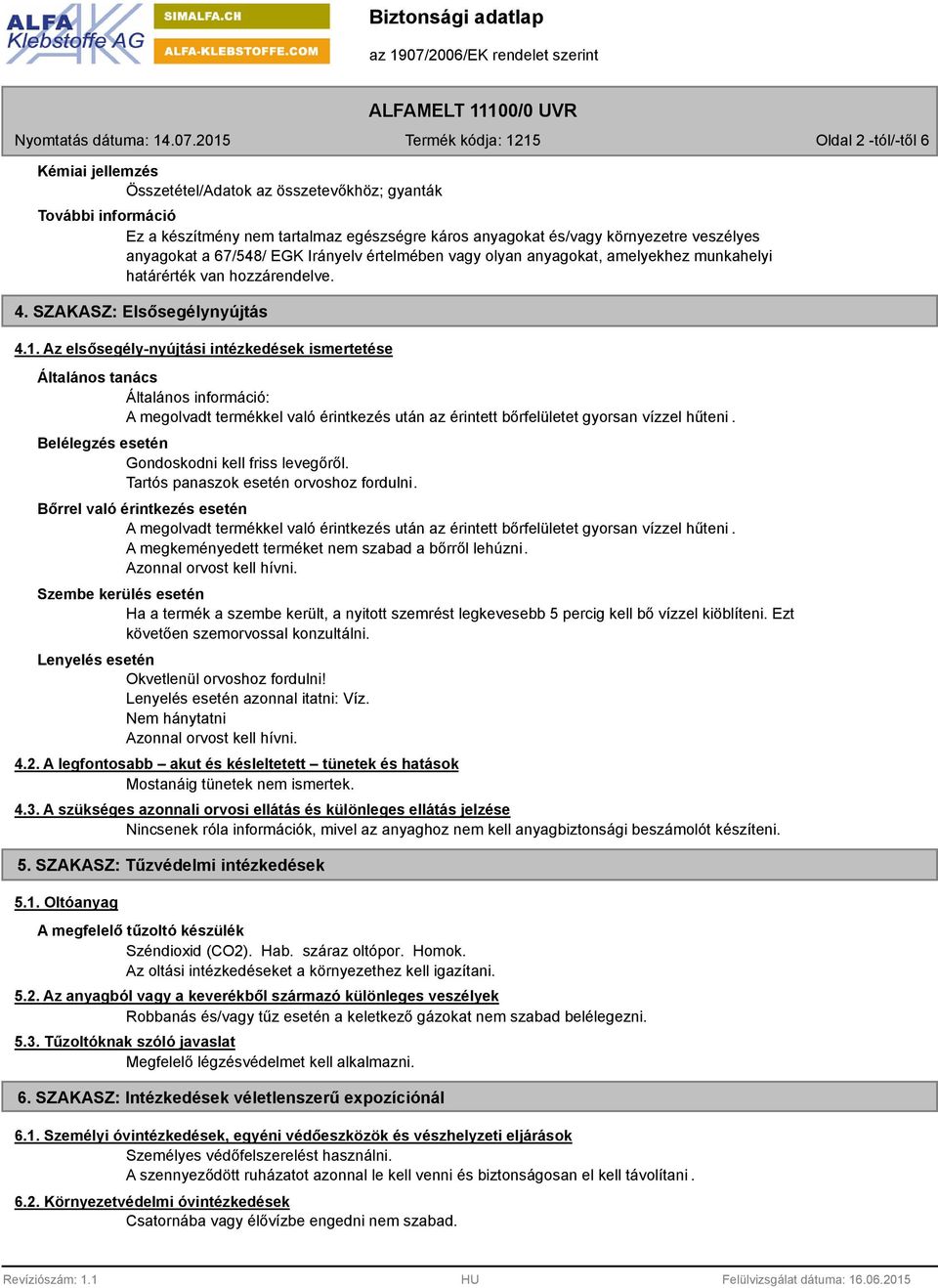 Az elsősegély-nyújtási intézkedések ismertetése Általános tanács Általános információ: A megolvadt termékkel való érintkezés után az érintett bőrfelületet gyorsan vízzel hűteni.