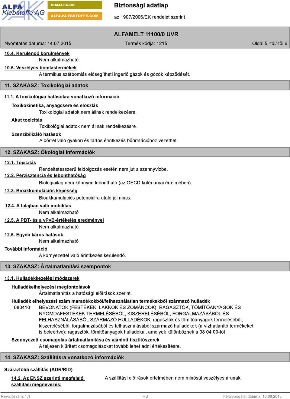 . SZAKASZ: Ökológiai információk 12.1. Toxicitás Rendeltetésszerű feldolgozás esetén nem jut a szennyvízbe. 12.2. Perzisztencia és lebonthatóság Biológiailag nem könnyen lebontható (az OECD kritériumai értelmében).