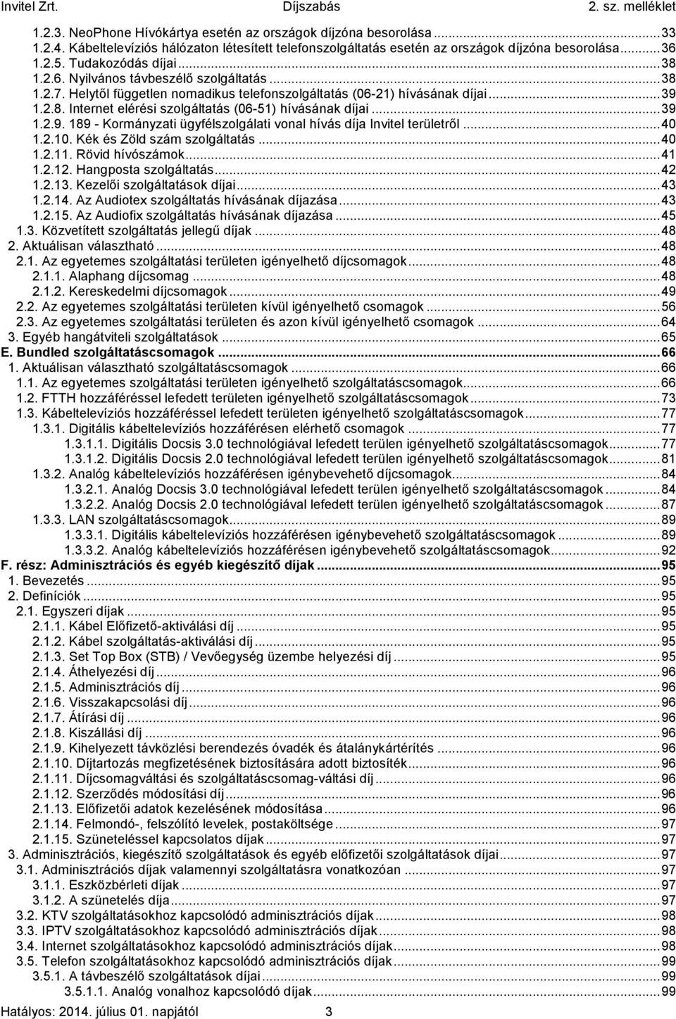 .. 39 1.2.9. 189 - Kormányzati ügyfélszolgálati vonal hívás díja Invitel területről... 40 1.2.10. Kék és Zöld szám szolgáltatás... 40 1.2.11. Rövid hívószámok... 41 1.2.12. Hangposta szolgáltatás.