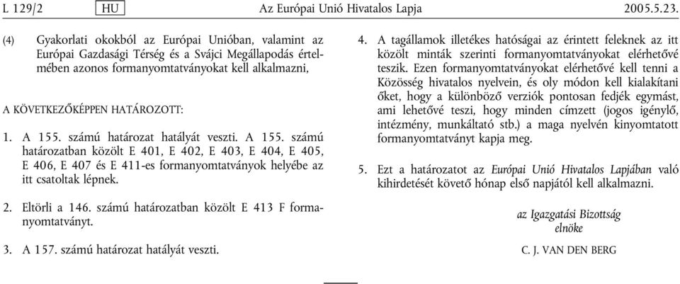 számú határozat hatályát veszti. A 155. számú határozatban közölt E 401, E 402, E 403, E 404, E 405, E 406, E 407 és E 411-es formanyomtatványok helyébe az itt csatoltak lépnek. 2. Eltörli a 146.