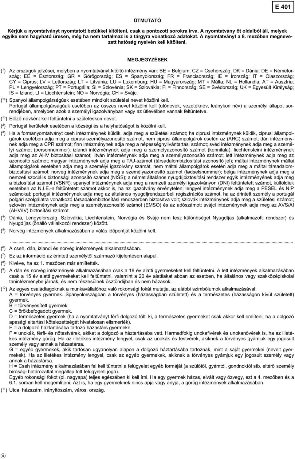 MEGJEGYZÉSEK ( 1 ) Az országok jelzései, melyben a nyomtatványt kitöltő intézmény van: BE = Belgium; CZ = Csehország; DK = Dánia; DE = Németország; EE = Észtország; GR = Görögország; ES =
