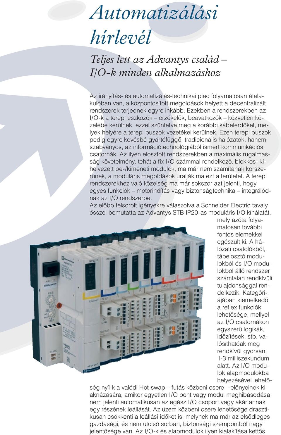 Ezekben a rendszerekben az I/O-k a terepi eszközök érzékelôk, beavatkozók közvetlen közelébe kerülnek, ezzel szüntetve meg a korábbi kábelerdôket, melyek helyére a terepi buszok vezetékei kerülnek.