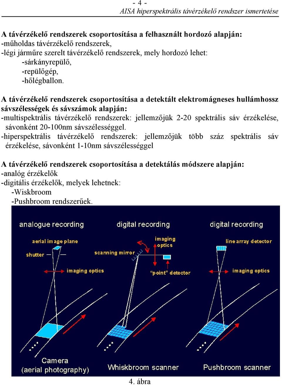 A távérzékelő rendszerek csoportosítása a detektált elektromágneses hullámhossz sávszélességek és sávszámok alapján: -multispektrális távérzékelő rendszerek: jellemzőjük 2-20 spektrális