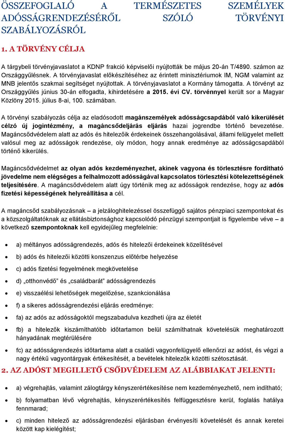 A törvényt az Országgyűlés június 30-án elfogadta, kihirdetésére a 2015. évi CV. törvénnyel került sor a Magyar Közlöny 2015. július 8-ai, 100. számában.