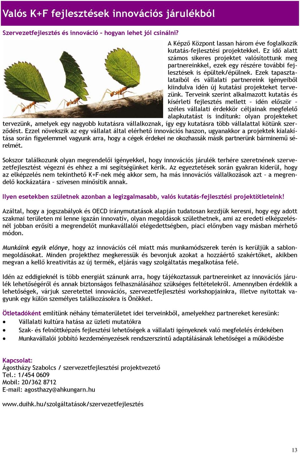 Ezek tapasztalataiból és vállalati partnereink igényeiből kiindulva idén új kutatási projekteket tervezünk.