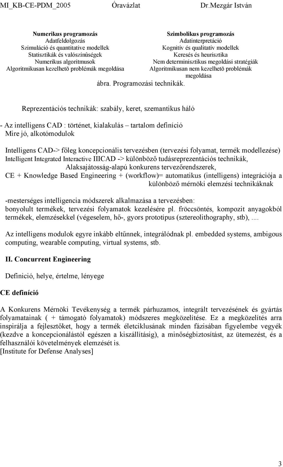 Reprezentációs technikák: szabály, keret, szemantikus háló - Az intelligens CAD : történet, kialakulás tartalom definíció Mire jó, alkotómodulok Intelligens CAD-> főleg koncepcionális tervezésben