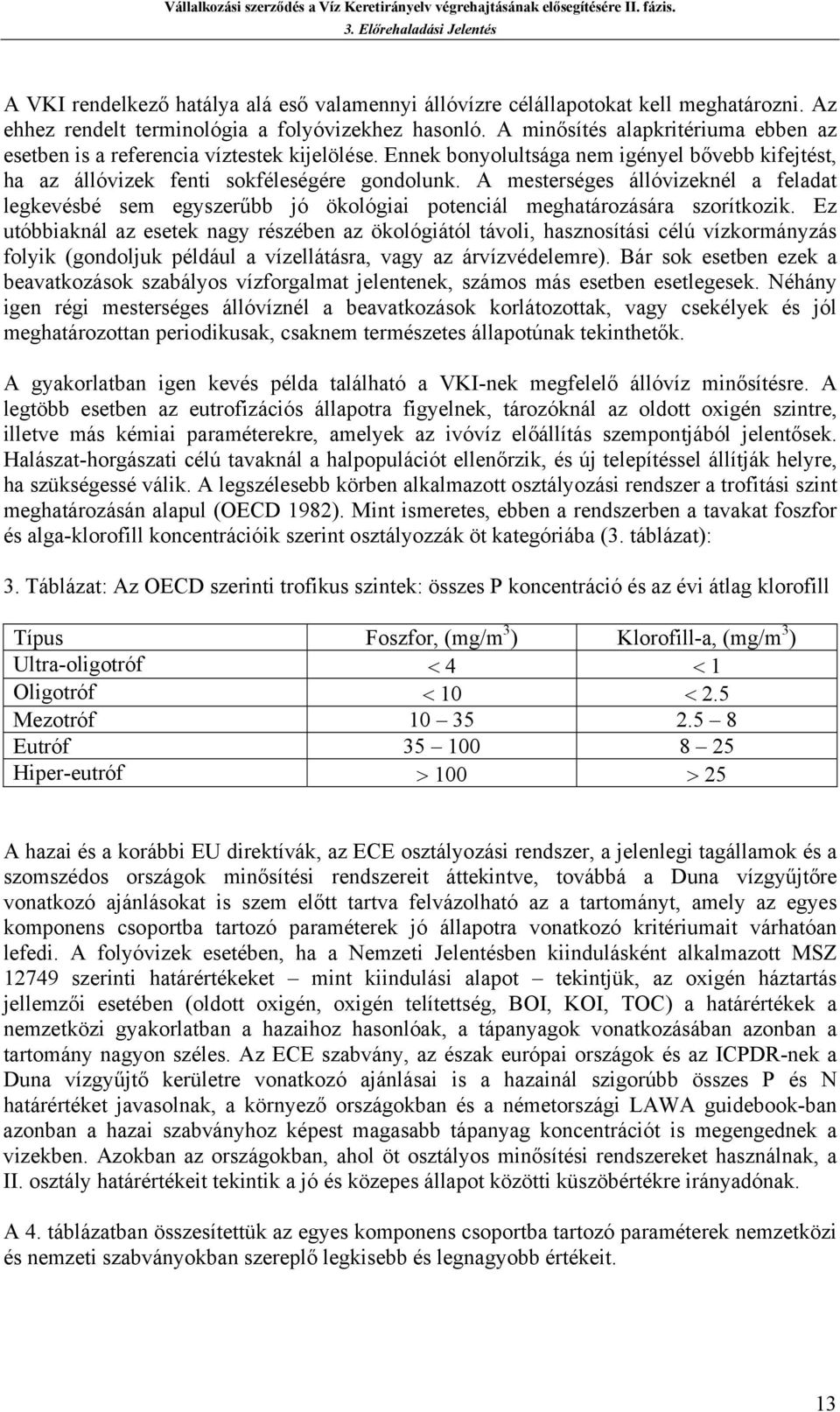 A mesterséges állóvizeknél feldt legkevésbé sem egyszerűbb jó ökológii potenciál meghtározásár szorítkozik.