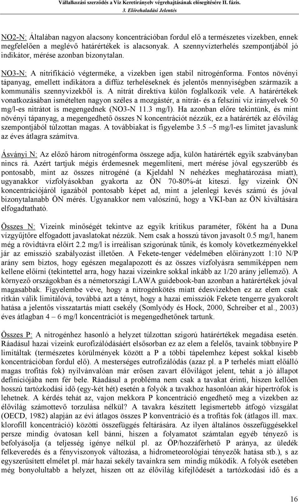 A nitrát direktív külön fogllkozik vele. A htárértékek vontkozásábn ismételten ngyon széles mozgástér, nitrát- és felszíni víz irányelvek 50 mg/l-es nitrátot is megengednek (NO3-N 11.3 mg/l).