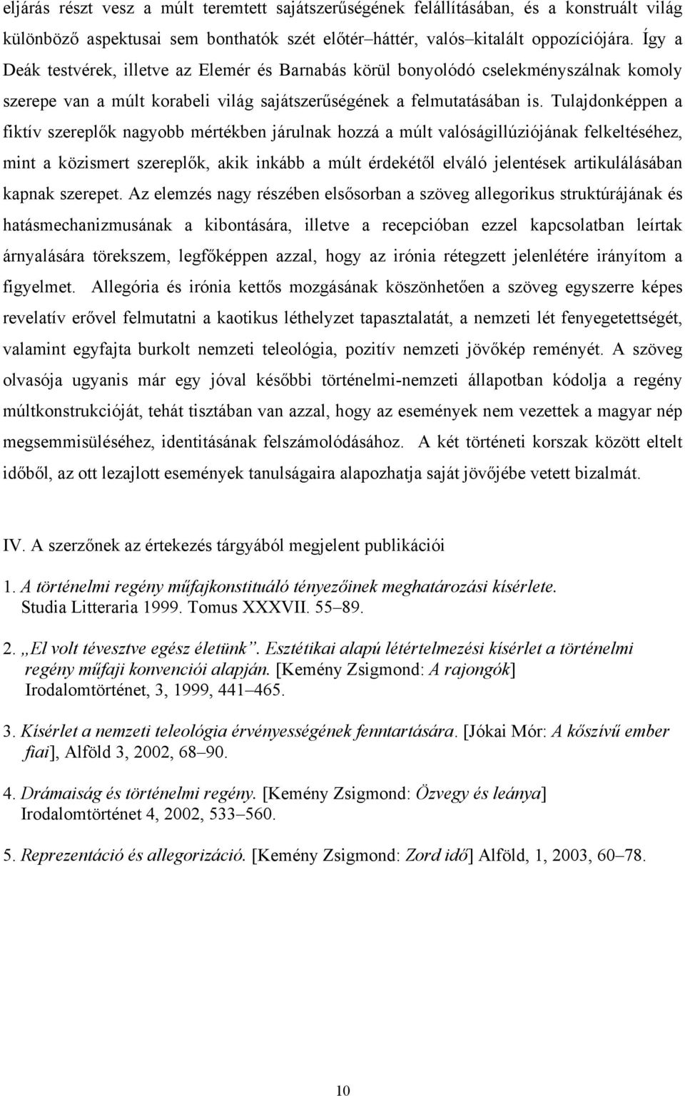 Tulajdonképpen a fiktív szereplők nagyobb mértékben járulnak hozzá a múlt valóságillúziójának felkeltéséhez, mint a közismert szereplők, akik inkább a múlt érdekétől elváló jelentések artikulálásában