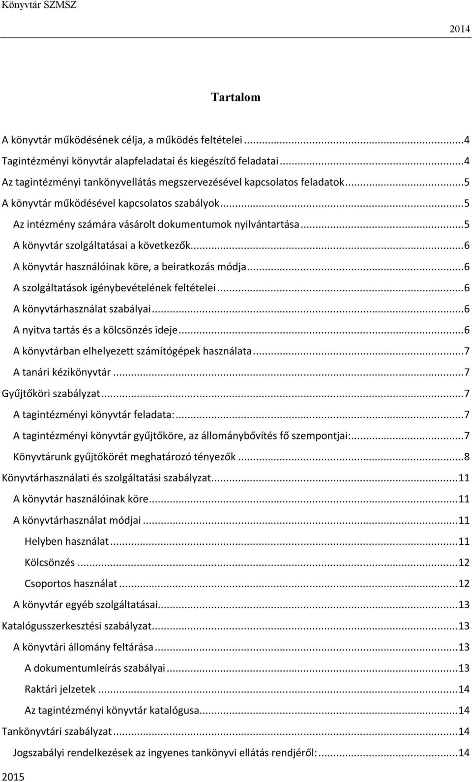 ..6 A könyvtár használóinak köre, a beiratkozás módja...6 A szolgáltatások igénybevételének feltételei...6 A könyvtárhasználat szabályai...6 A nyitva tartás és a kölcsönzés ideje.