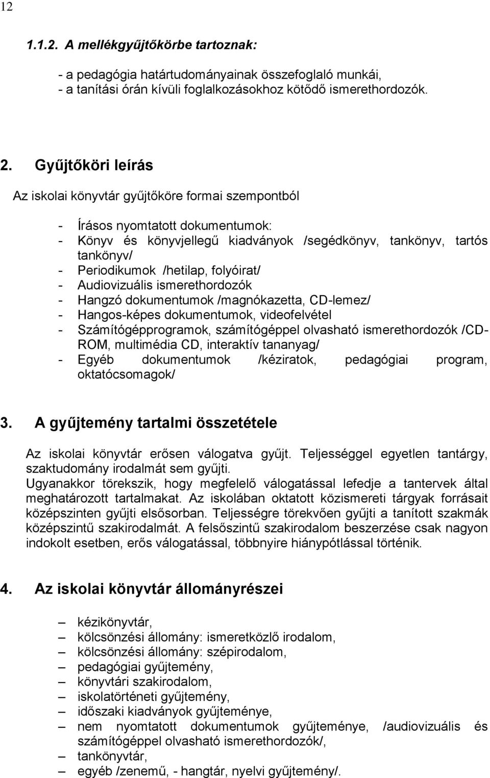 /hetilap, folyóirat/ - Audiovizuális ismerethordozók - Hangzó dokumentumok /magnókazetta, CD-lemez/ - Hangos-képes dokumentumok, videofelvétel - Számítógépprogramok, számítógéppel olvasható