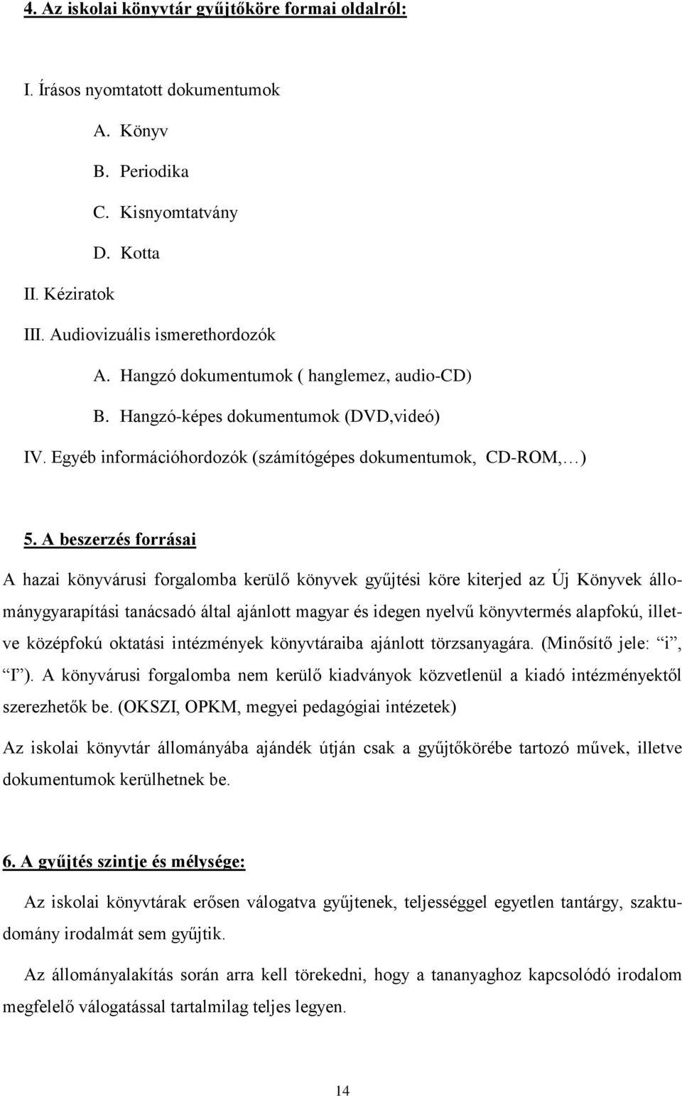 A beszerzés forrásai A hazai könyvárusi forgalomba kerülő könyvek gyűjtési köre kiterjed az Új Könyvek állománygyarapítási tanácsadó által ajánlott magyar és idegen nyelvű könyvtermés alapfokú,