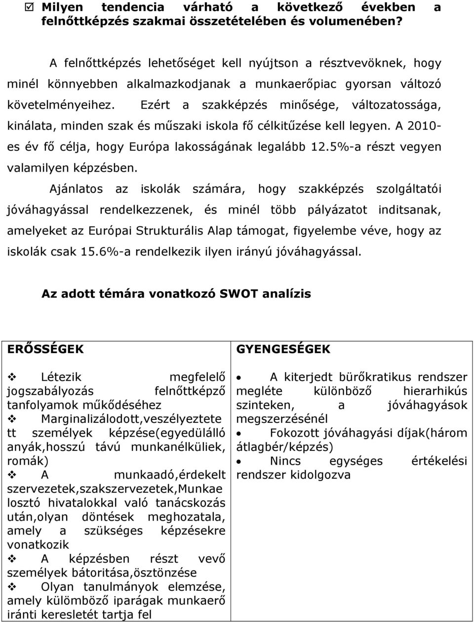 Ezért a szakképzés minősége, változatossága, kinálata, minden szak és műszaki iskola fő célkitűzése kell legyen. A 2010- es év fő célja, hogy Európa lakosságának legalább 12.