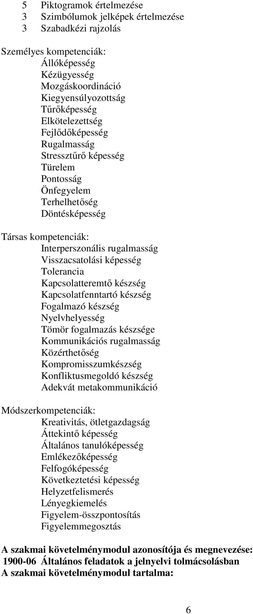 Kapcsolatteremtő készség Kapcsolatfenntartó készség Fogalmazó készség Nyelvhelyesség Tömör fogalmazás készsége Kommunikációs rugalmasság Közérthetőség Kompromisszumkészség Konfliktusmegoldó készség