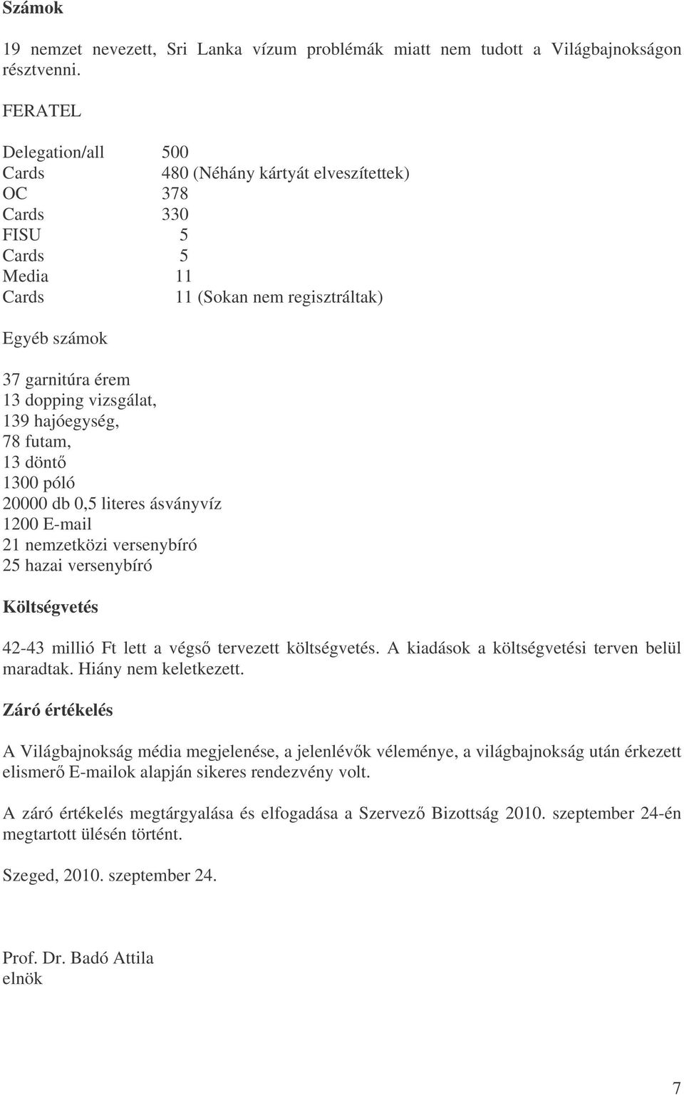 139 hajóegység, 78 futam, 13 dönt 1300 póló 20000 db 0,5 literes ásványvíz 1200 E-mail 21 nemzetközi versenybíró 25 hazai versenybíró Költségvetés 42-43 millió Ft lett a végs tervezett költségvetés.