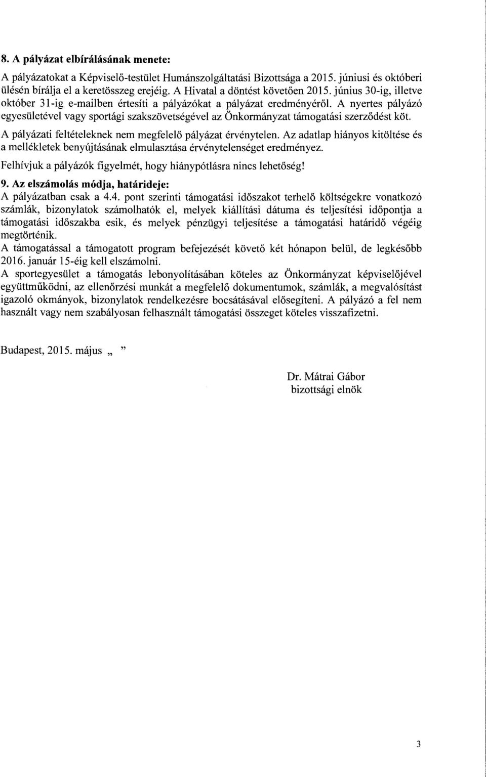 A nyertes pályázó egyesületével vagy sportági szakszövetségével az Önkormányzat támogatási szerződést köt. A pályázati feltételeknek nem megfelelő pályázat érvénytelen.