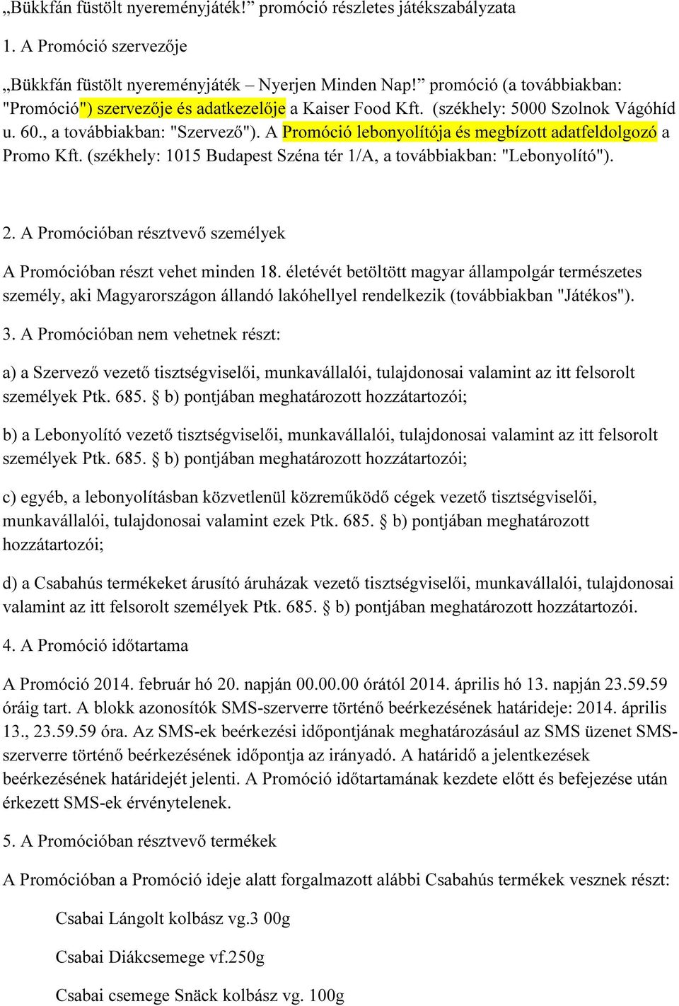 A Promóció lebonyolítója és megbízott adatfeldolgozó a Promo Kft. (székhely: 1015 Budapest Széna tér 1/A, a továbbiakban: "Lebonyolító"). 2.