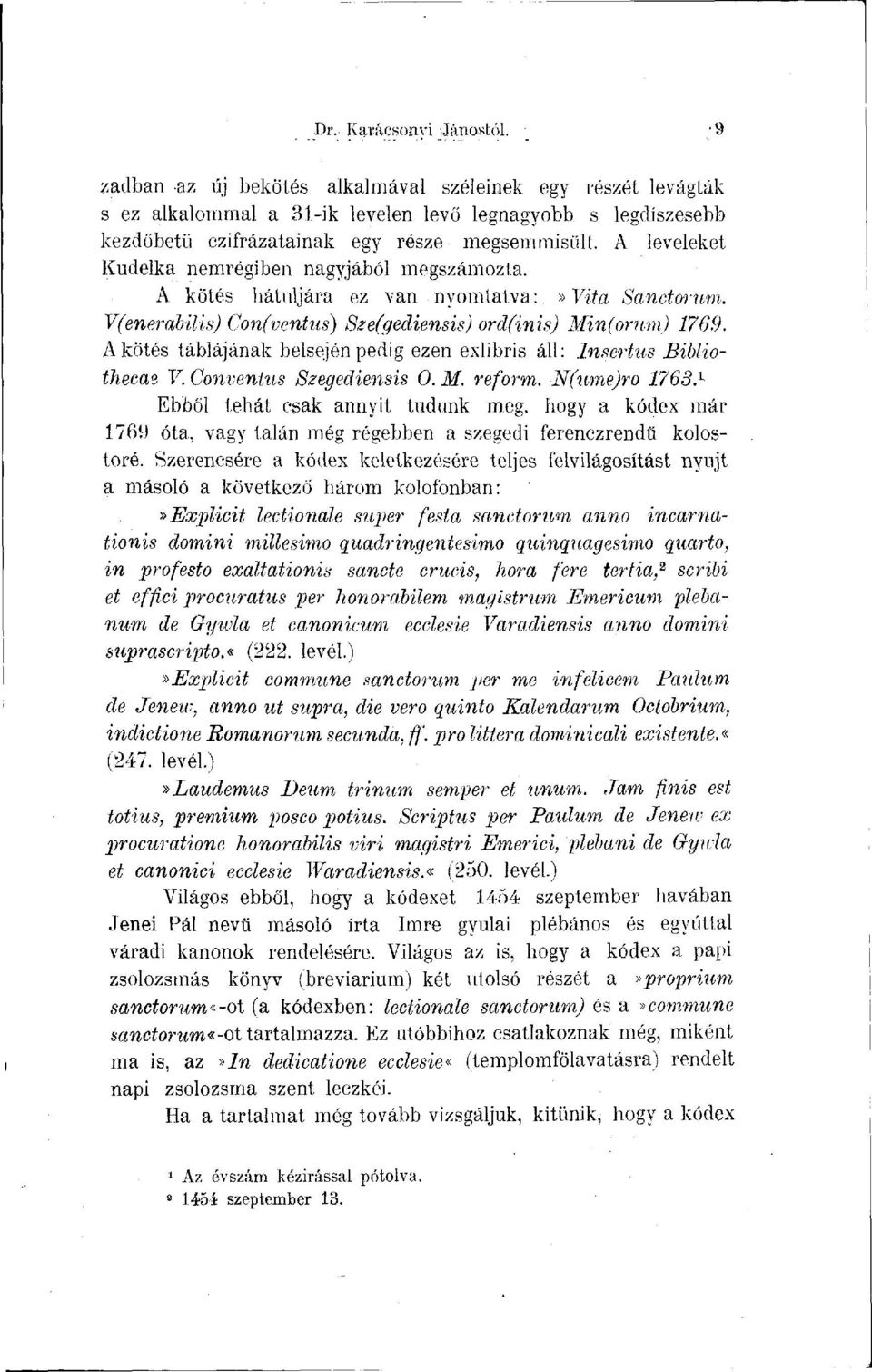 A kötés táblájának belsején pedig ezen exlibris áll: Insertus Bibliothecae V. Conventus Szegediensis 0. M. reform. N(ume)ro 1763. 1 Ebből tehát csak annyit tudunk meg.