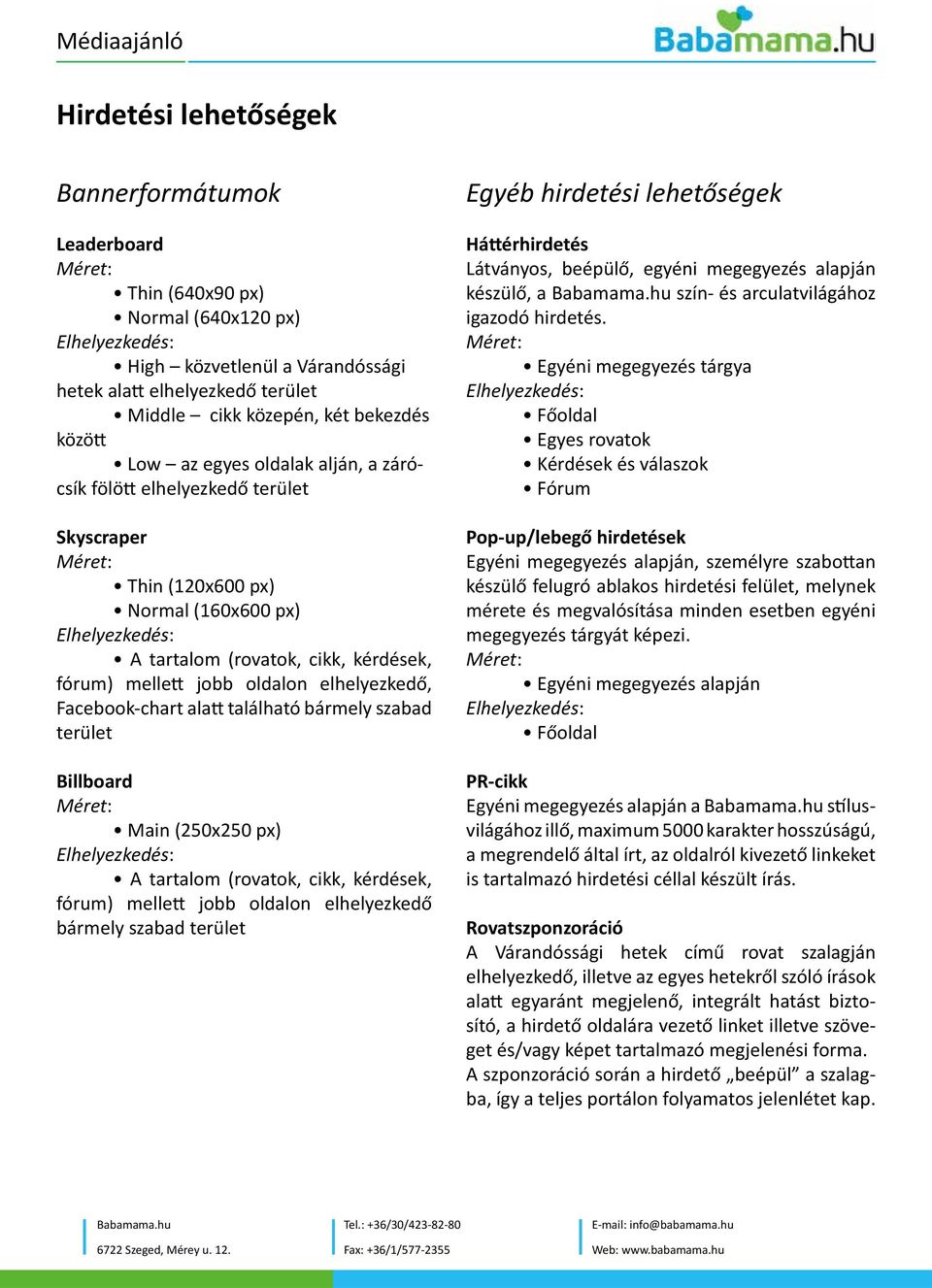 Facebook-chart alatt található bármely szabad terület Billboard Main (250x250 px) A tartalom (rovatok, cikk, kérdések, fórum) mellett jobb oldalon elhelyezkedő bármely szabad terület Egyéb hirdetési