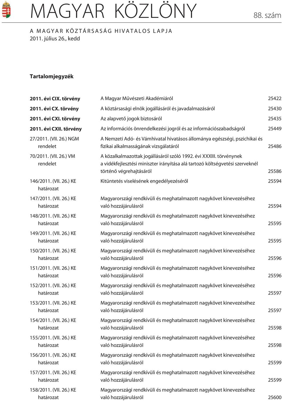 törvény Az információs önrendelkezési jogról és az információszabadságról 25449 27/2011. (VII. 26.) NGM rendelet 70/2011. (VII. 26.) VM rendelet 146/2011. (VII. 26.) KE határozat 147/2011. (VII. 26.) KE határozat 148/2011.